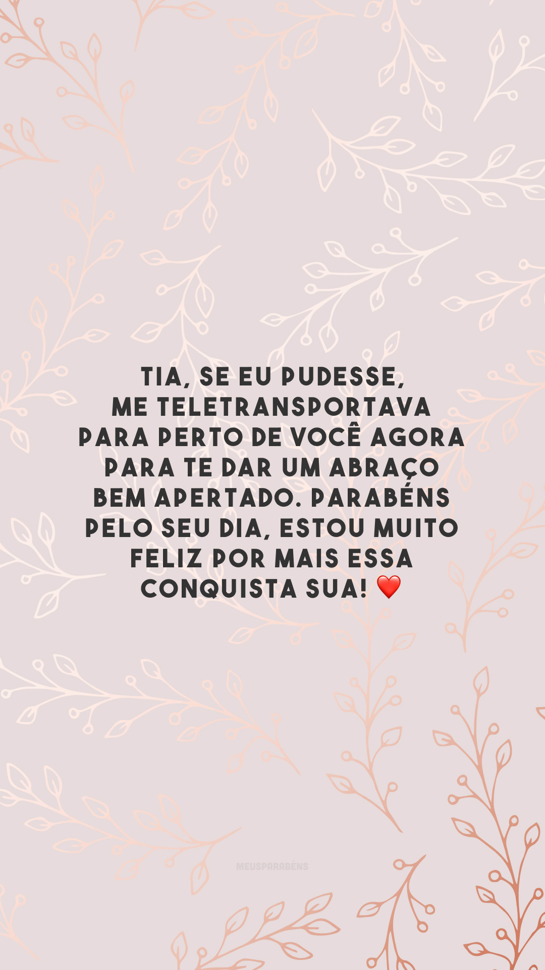 Tia, se eu pudesse, me teletransportava para perto de você agora para te dar um abraço bem apertado. Parabéns pelo seu dia, estou muito feliz por mais essa conquista sua! ❤️