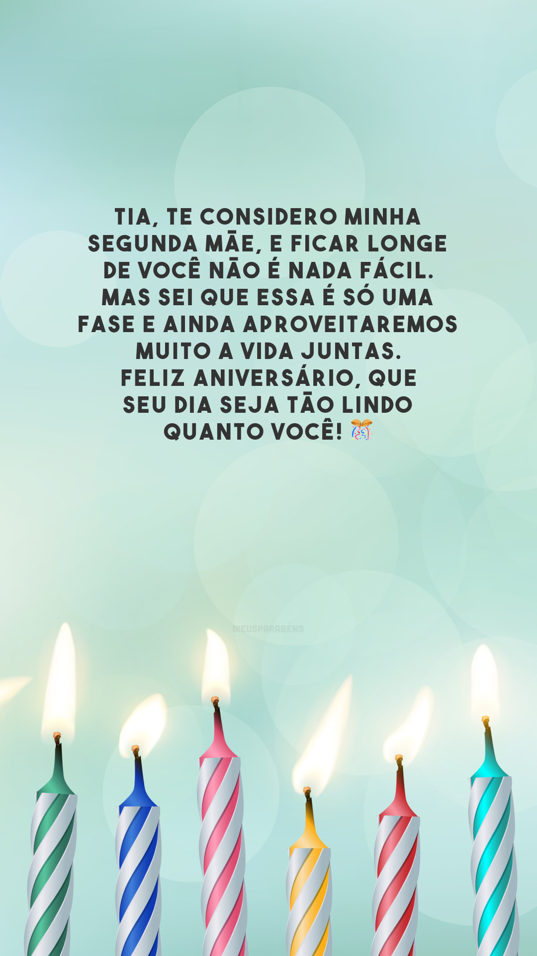 Tia, te considero minha segunda mãe, e ficar longe de você não é nada fácil. Mas sei que essa é só uma fase e ainda aproveitaremos muito a vida juntas. Feliz aniversário, que seu dia seja tão lindo quanto você! 🎊