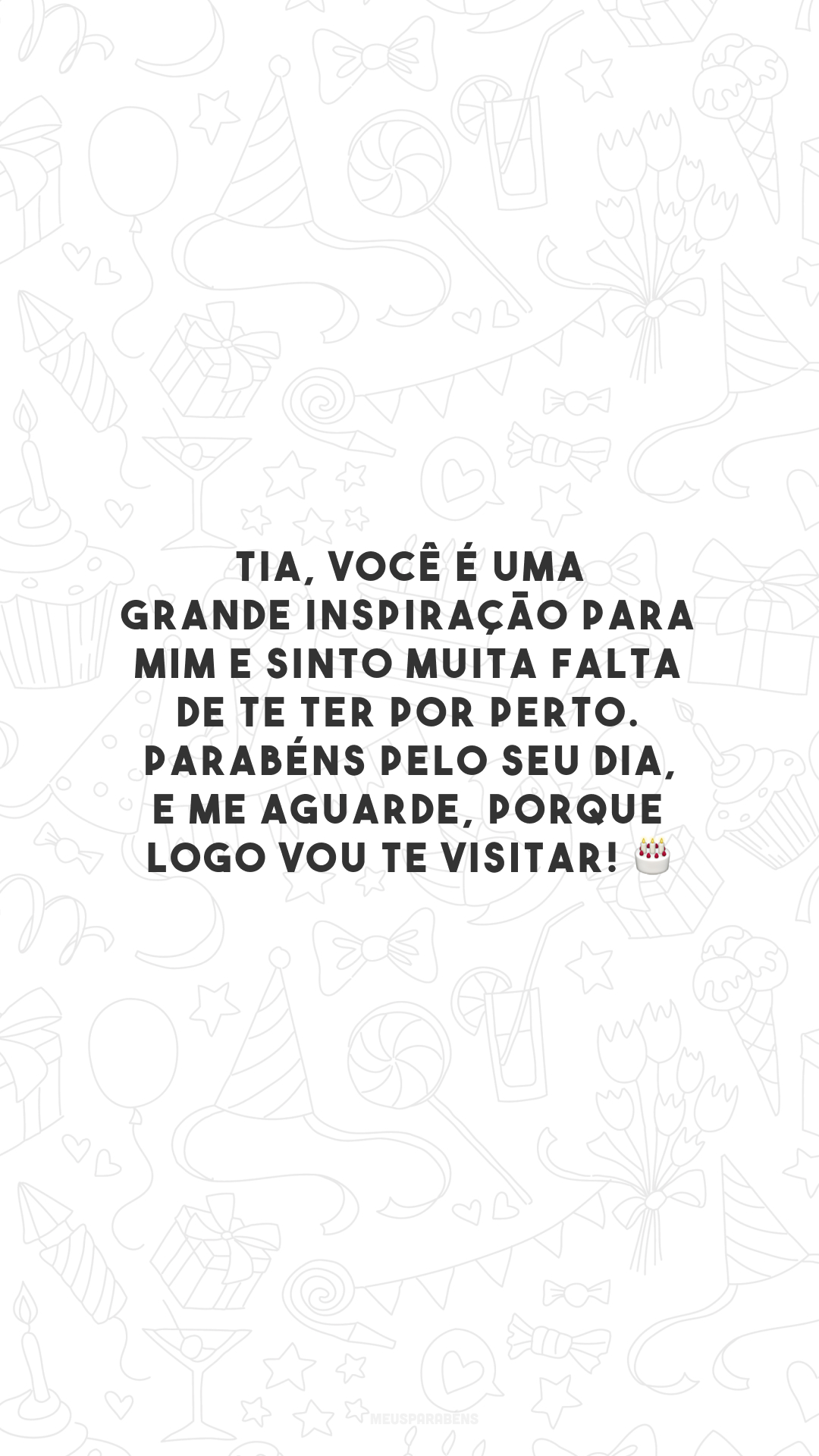 Tia, você é uma grande inspiração para mim e sinto muita falta de te ter por perto. Parabéns pelo seu dia, e me aguarde, porque logo vou te visitar! 🎂