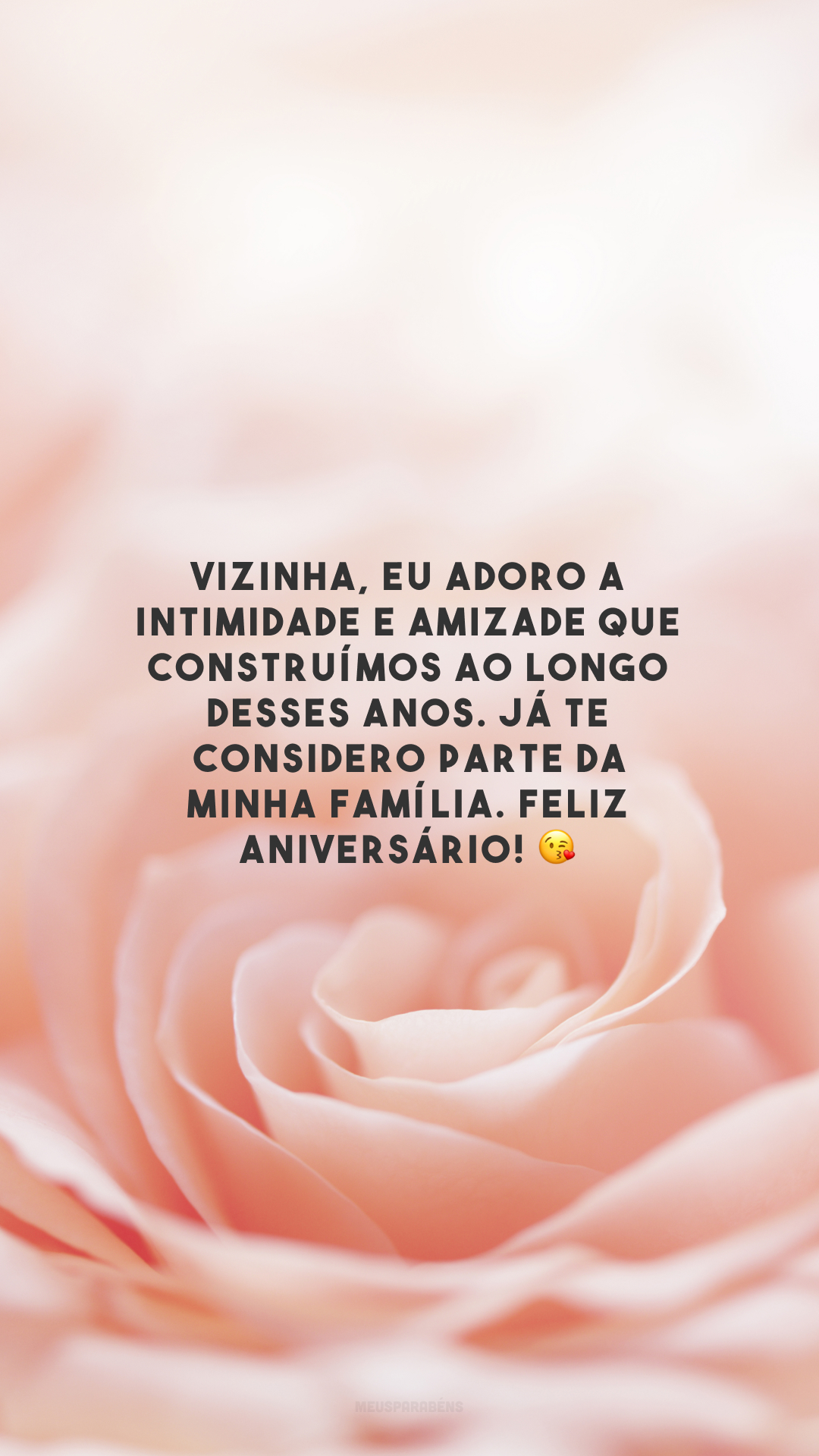 Vizinha, eu adoro a intimidade e amizade que construímos ao longo desses anos. Já te considero parte da minha família. Feliz aniversário! 😘 