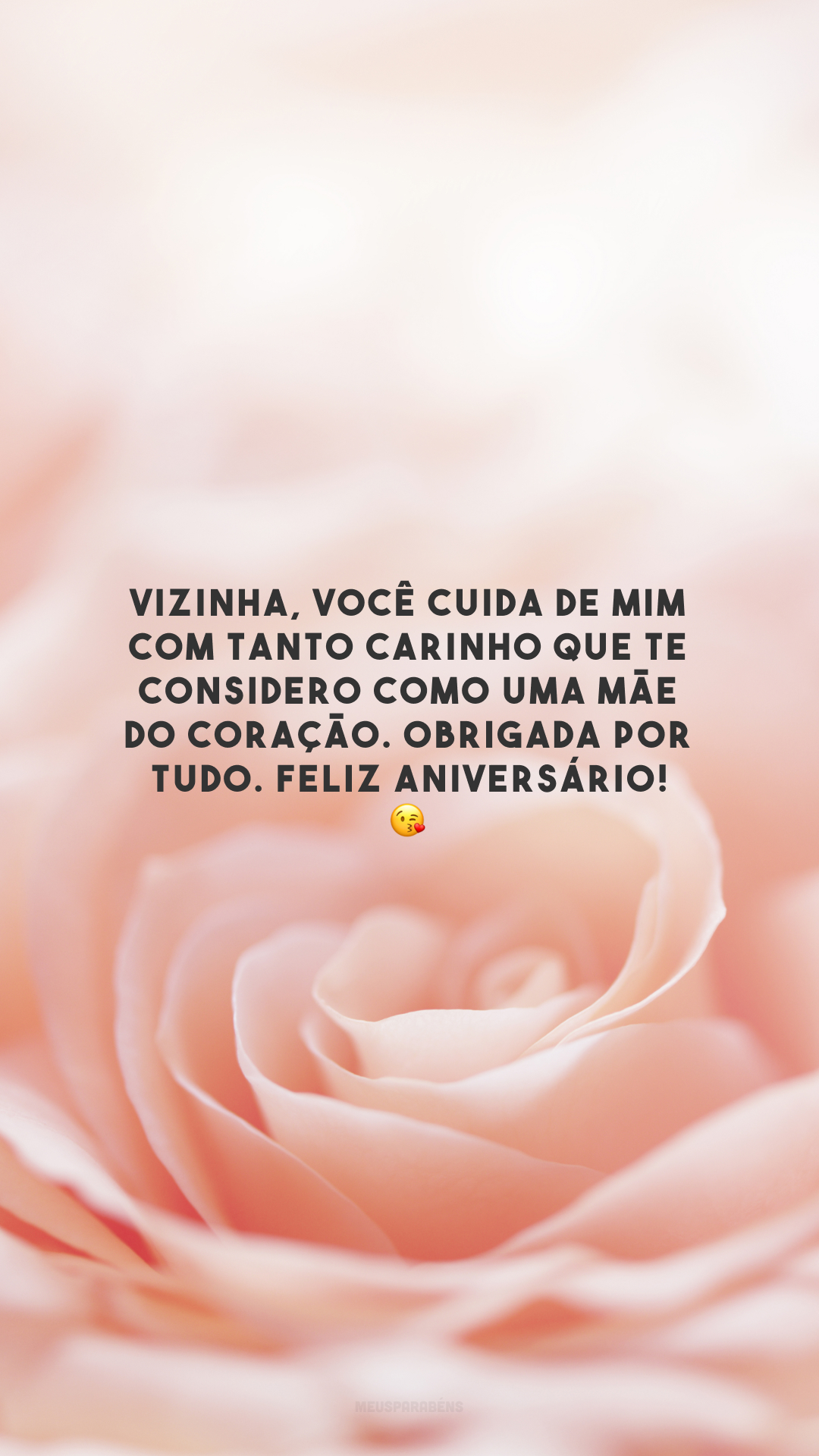 Vizinha, você cuida de mim com tanto carinho que te considero como uma mãe do coração. Obrigada por tudo. Feliz aniversário! 😘 