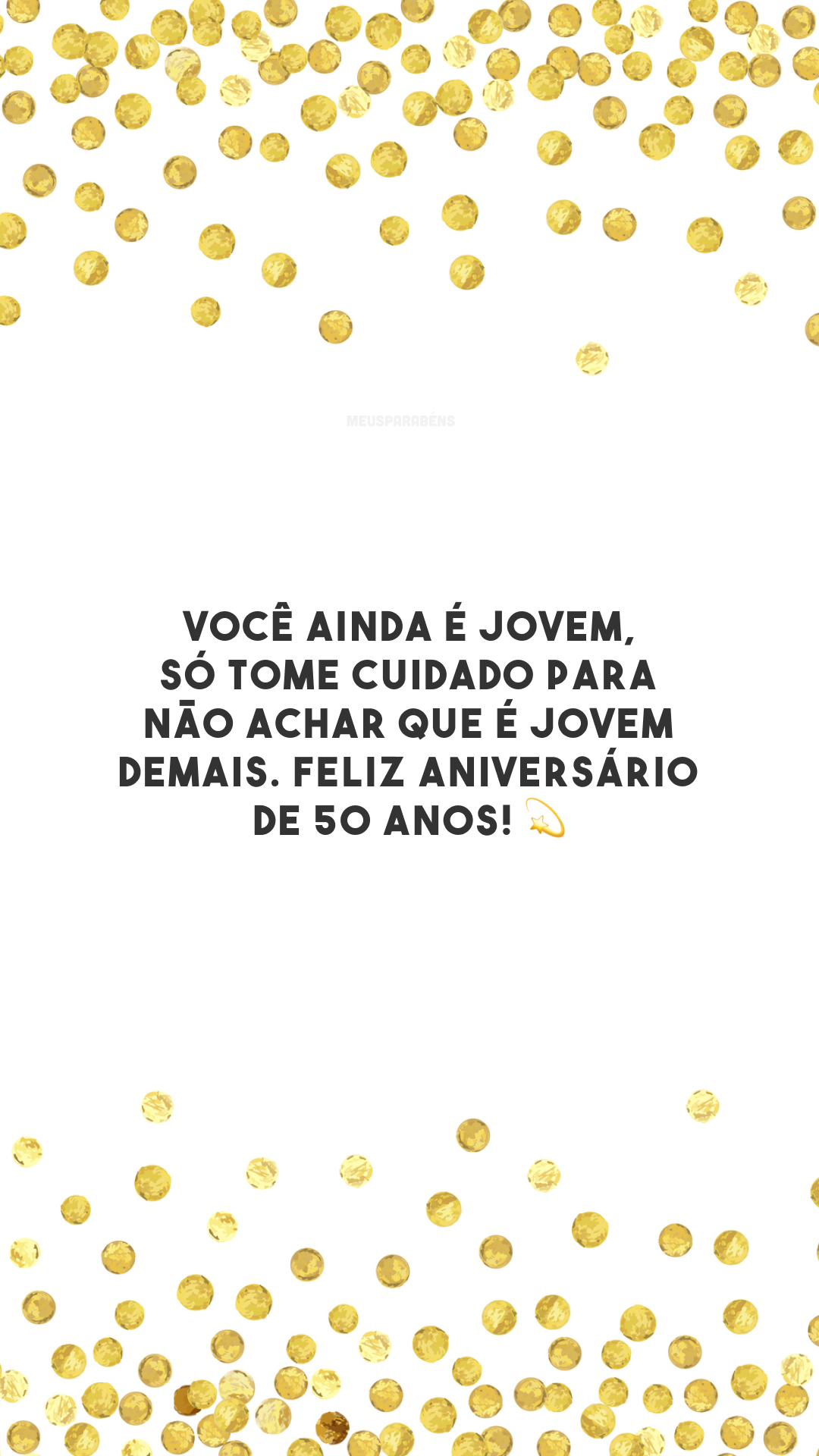 Você ainda é jovem, só tome cuidado para não achar que é jovem demais. Feliz aniversário de 50 anos! 💫