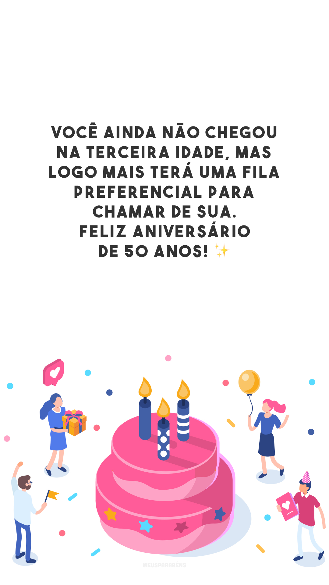 Você ainda não chegou na terceira idade, mas logo mais terá uma fila preferencial para chamar de sua. Feliz aniversário de 50 anos! ✨