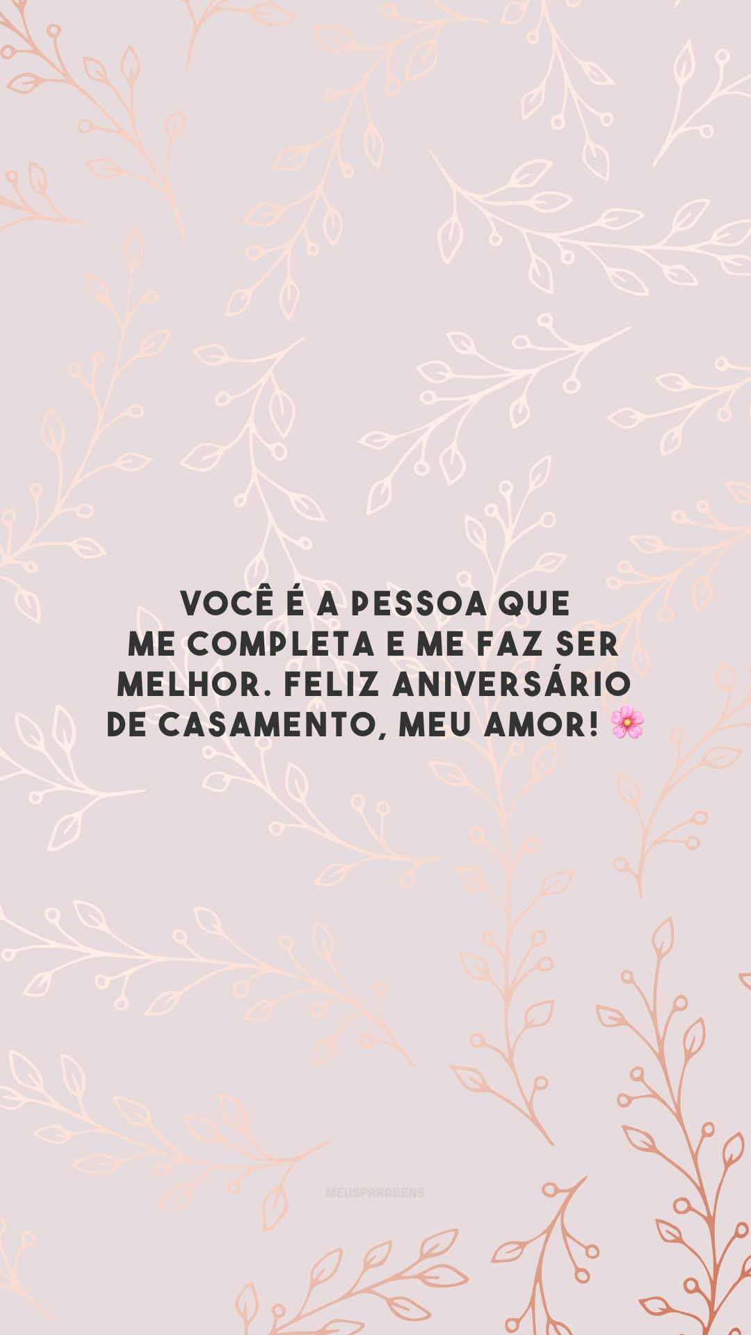 Você é a pessoa que me completa e me faz ser melhor. Feliz aniversário de casamento, meu amor! 🌸