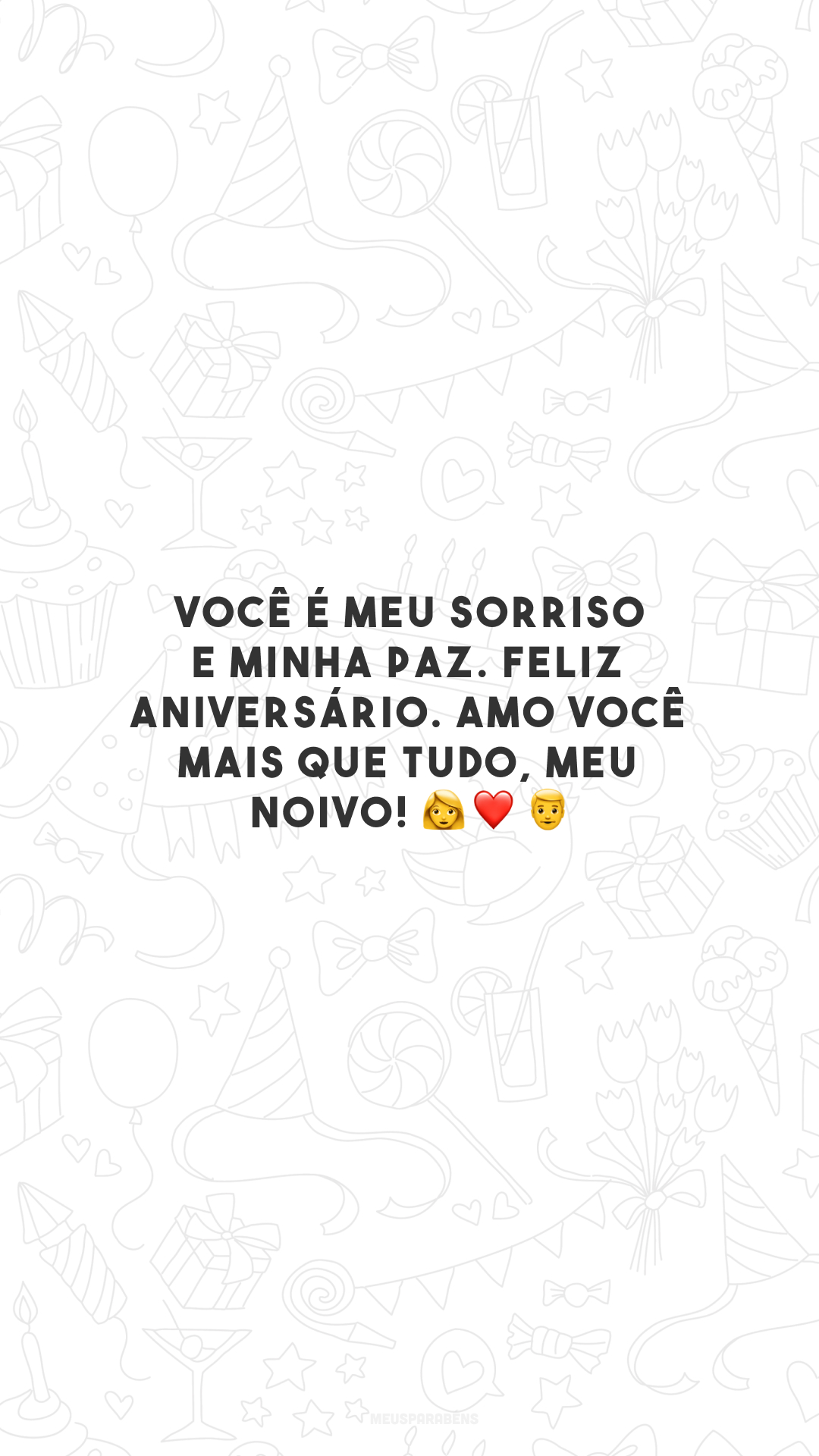 Você é meu sorriso e minha paz. Feliz aniversário. Amo você mais que tudo, meu noivo! 👩‍❤️‍👨