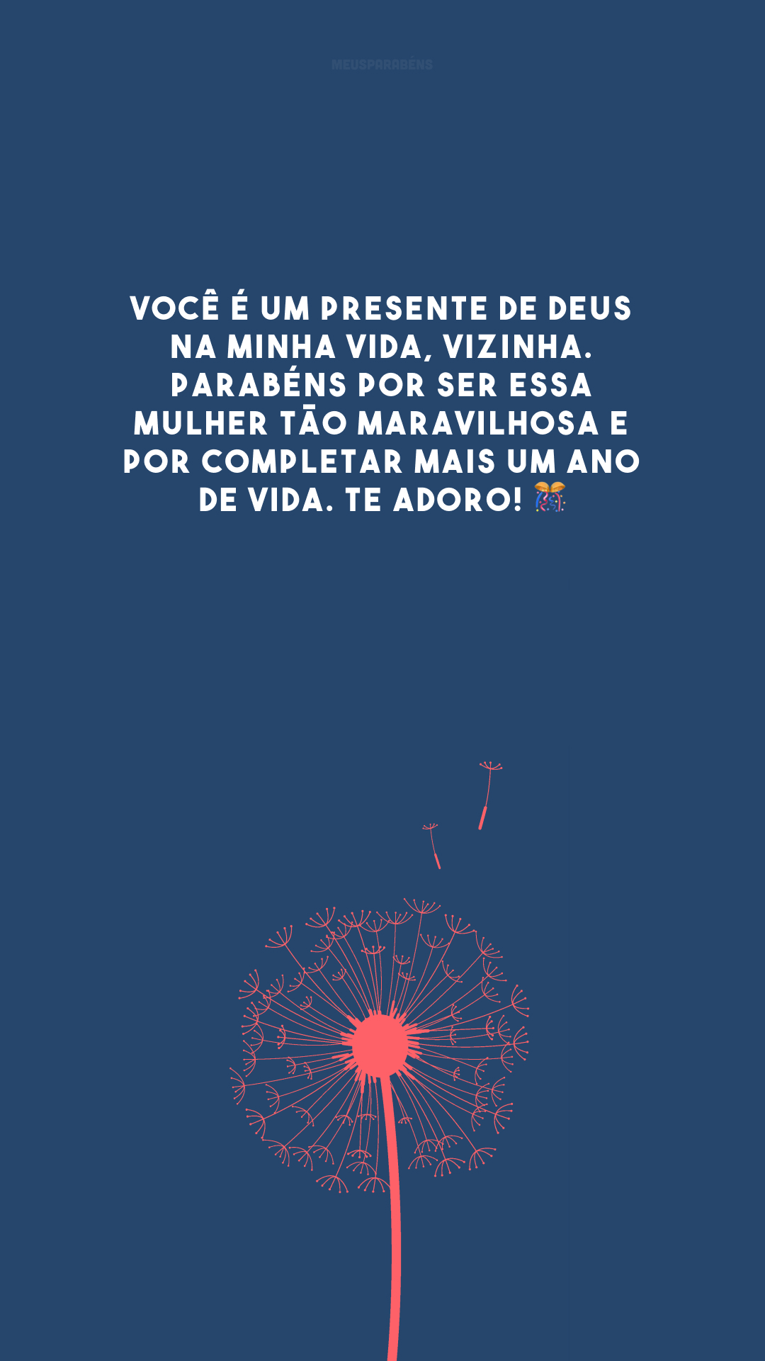Você é um presente de Deus na minha vida, vizinha. Parabéns por ser essa mulher tão maravilhosa e por completar mais um ano de vida. Te adoro! 🎊