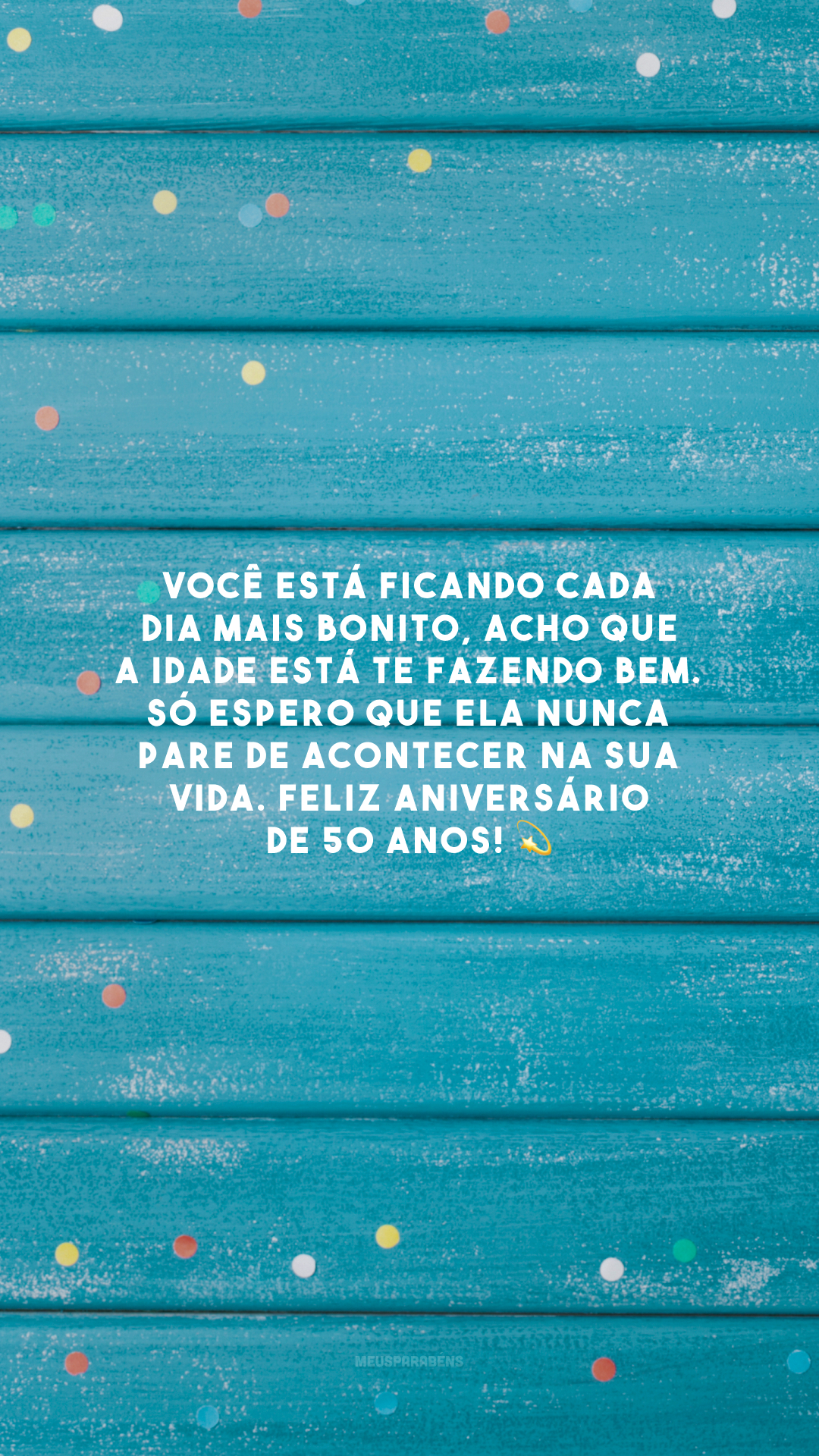 Você está ficando cada dia mais bonito, acho que a idade está te fazendo bem. Só espero que ela nunca pare de acontecer na sua vida. Feliz aniversário de 50 anos! 💫