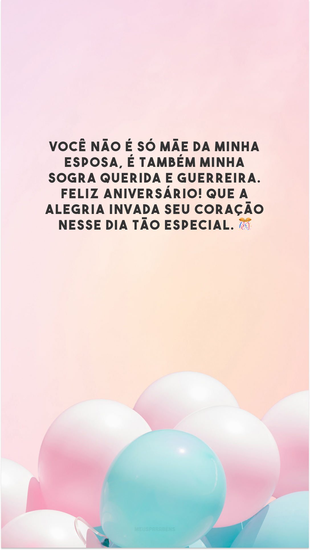 Você não é só mãe da minha esposa, é também minha sogra querida e guerreira. Feliz aniversário! Que a alegria invada seu coração nesse dia tão especial. 🎊