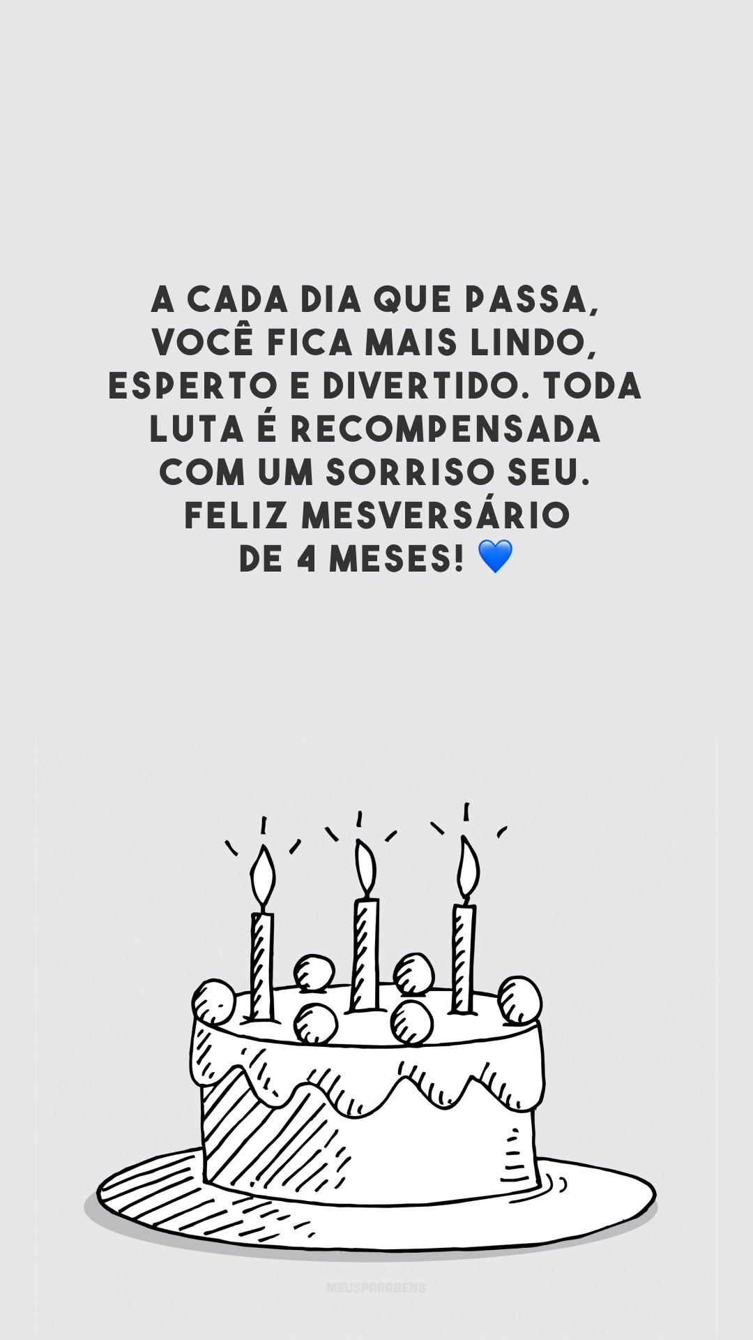 A cada dia que passa, você fica mais lindo, esperto e divertido. Toda luta é recompensada com um sorriso seu. Feliz mesversário de 4 meses! 💙