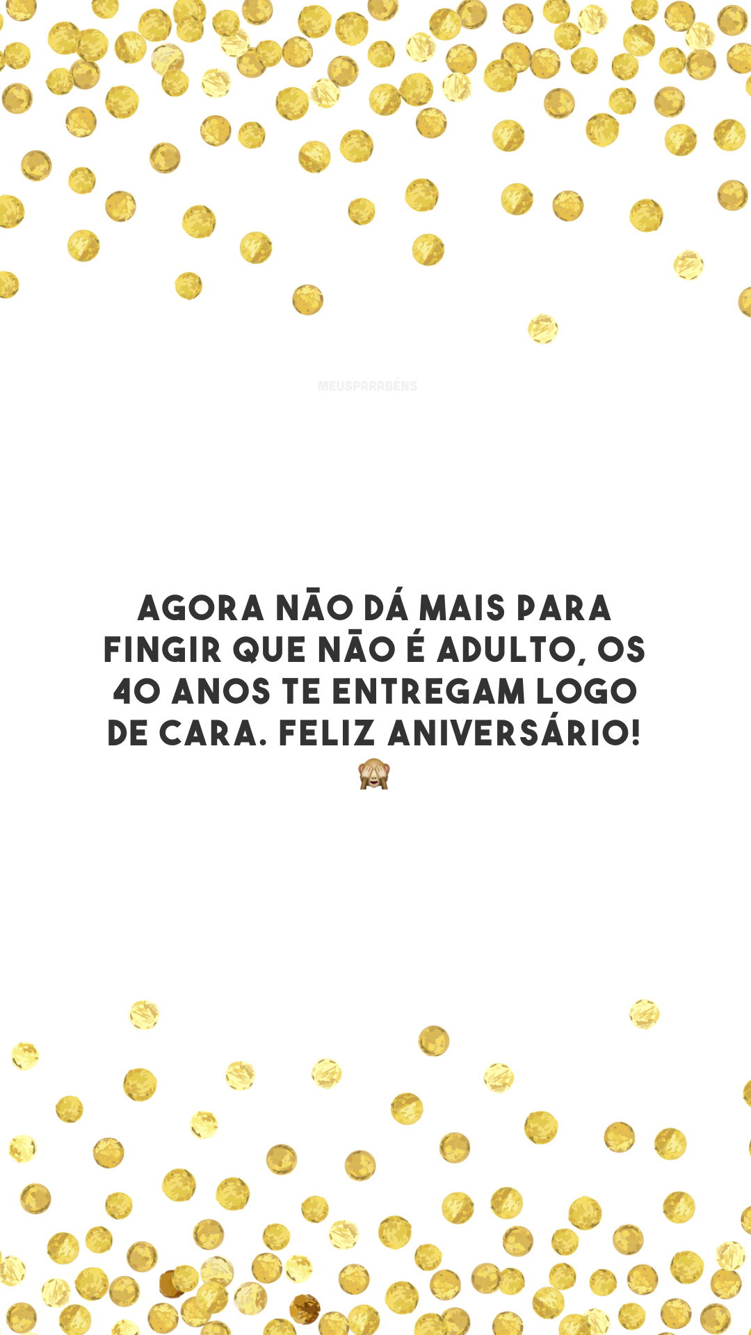 Agora não dá mais para fingir que não é adulto, os 40 anos te entregam logo de cara. Feliz aniversário! 🙈 