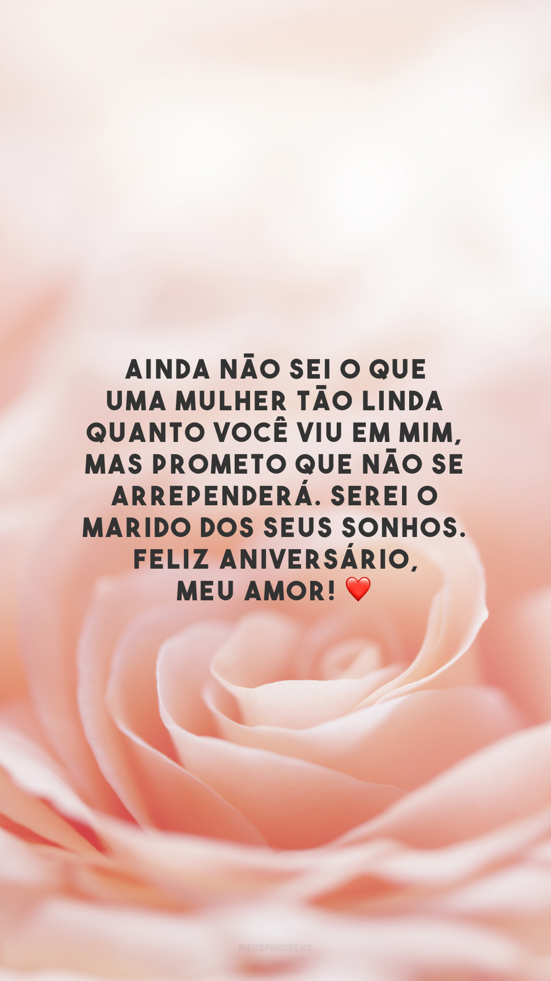 Ainda não sei o que uma mulher tão linda quanto você viu em mim, mas prometo que não se arrependerá. Serei o marido dos seus sonhos. Feliz aniversário, meu amor! ❤️