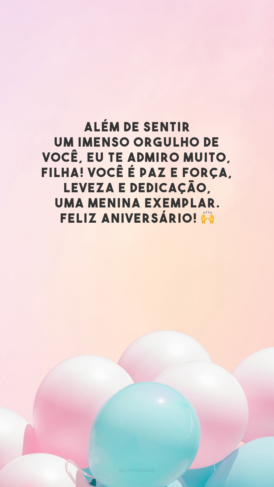 Além de sentir um imenso orgulho de você, eu te admiro muito, filha! Você é paz e força, leveza e dedicação, uma menina exemplar. Feliz aniversário! 🙌