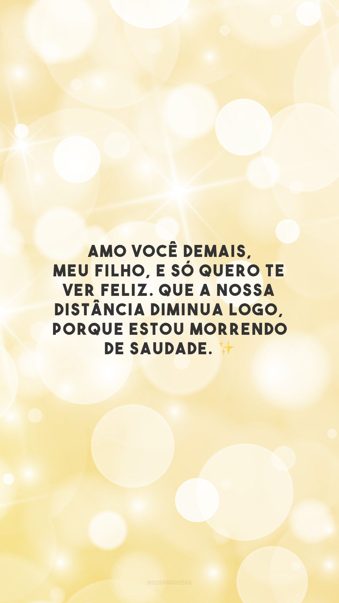 Amo você demais, meu filho, e só quero te ver feliz. Que a nossa distância diminua logo, porque estou morrendo de saudade. ✨