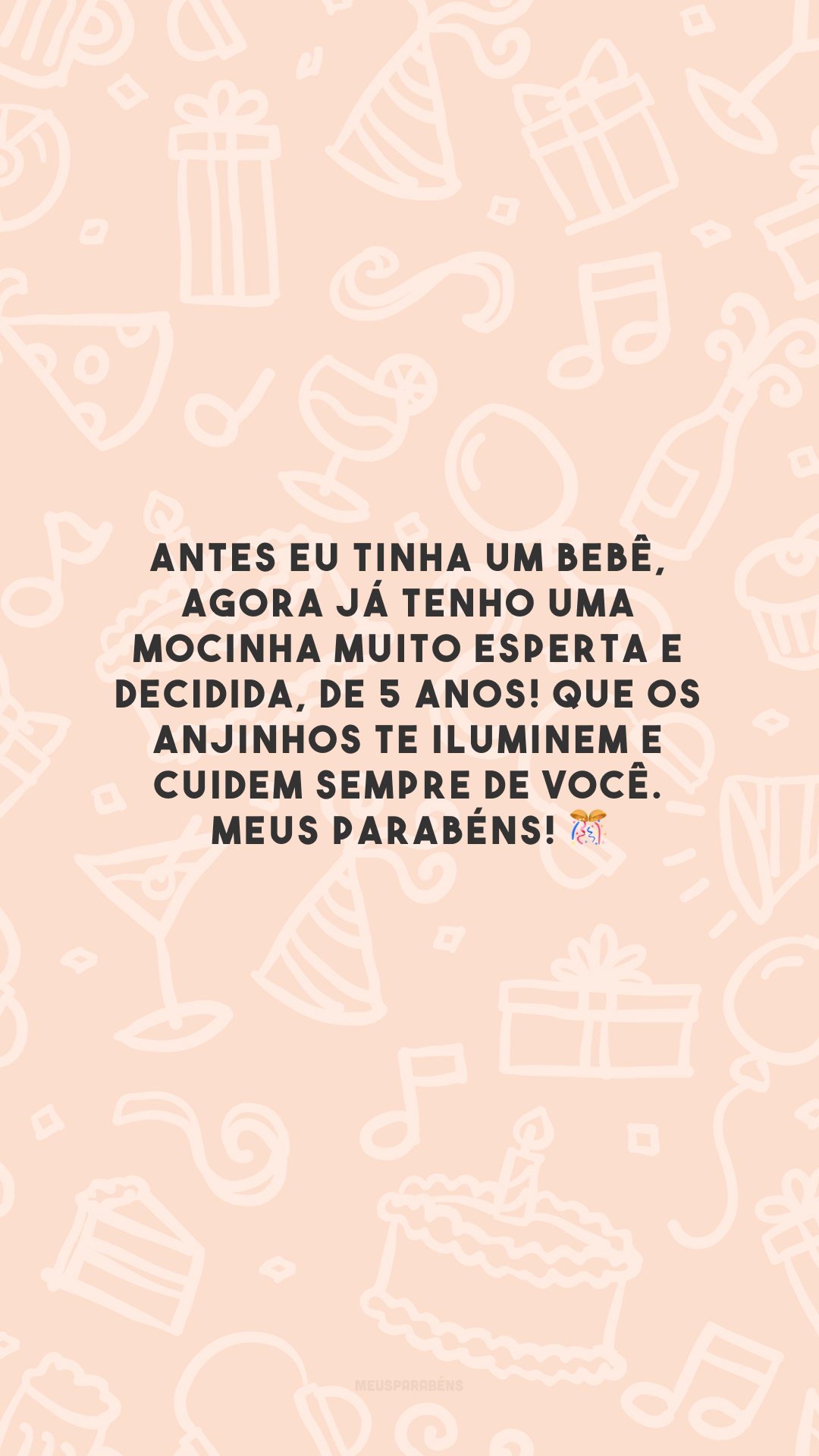 Antes eu tinha um bebê, agora já tenho uma mocinha muito esperta e decidida, de 5 anos! Que os anjinhos te iluminem e cuidem sempre de você. Meus parabéns! 🎊