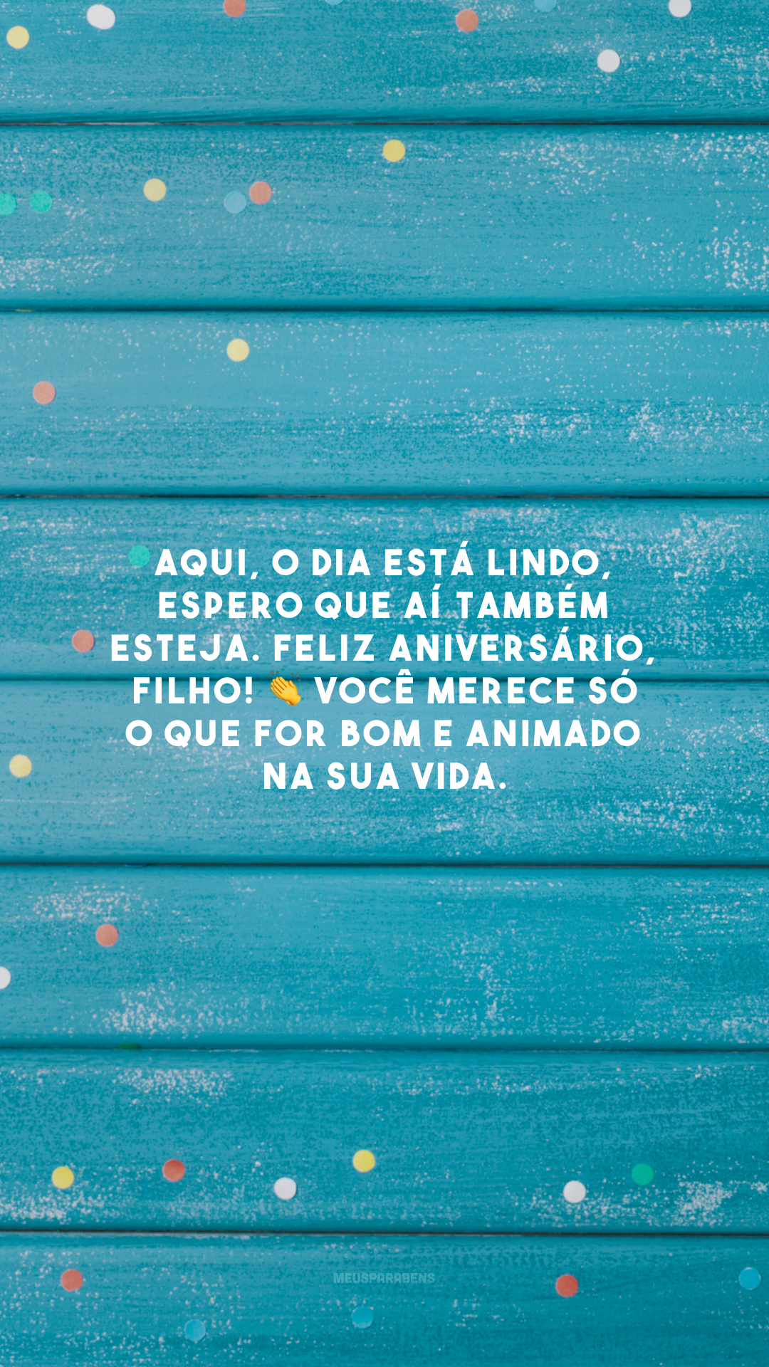 Aqui, o dia está lindo, espero que aí também esteja. Feliz aniversário, filho! 👏 Você merece só o que for bom e animado na sua vida.