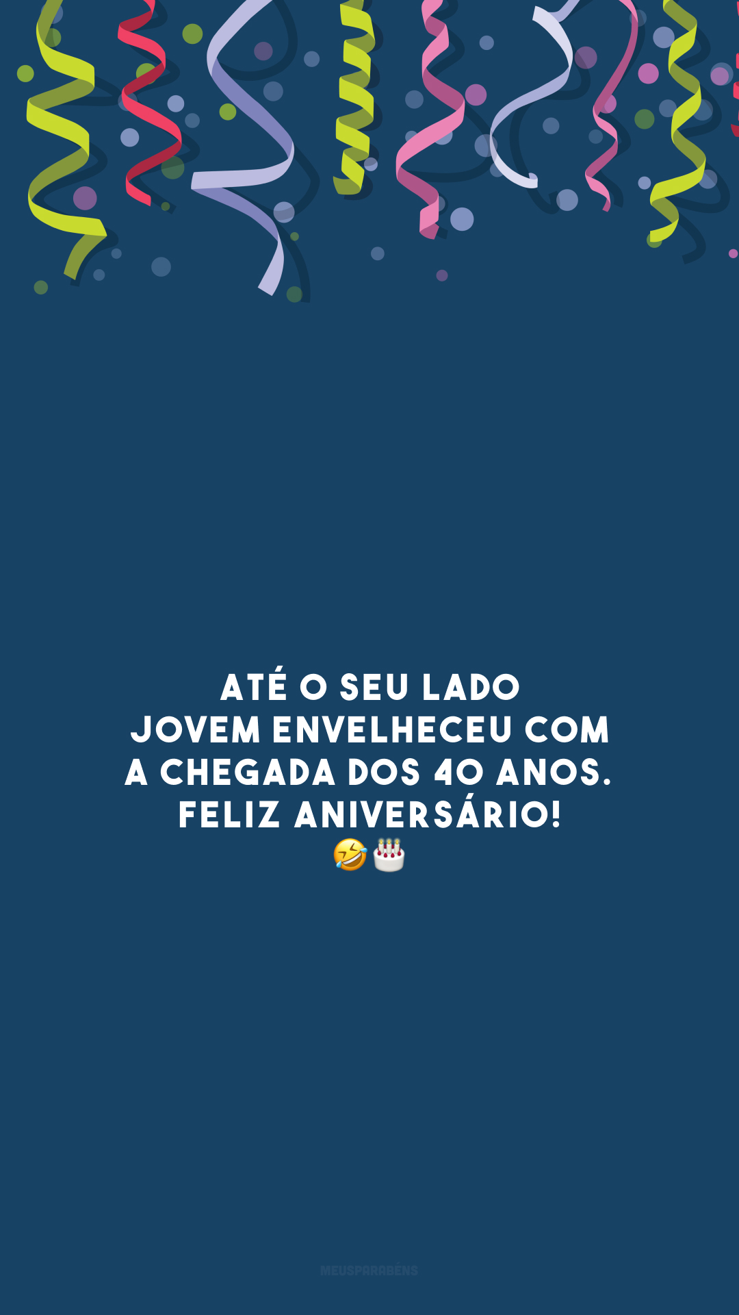 Até o seu lado jovem envelheceu com a chegada dos 40 anos. Feliz aniversário! 🤣🎂