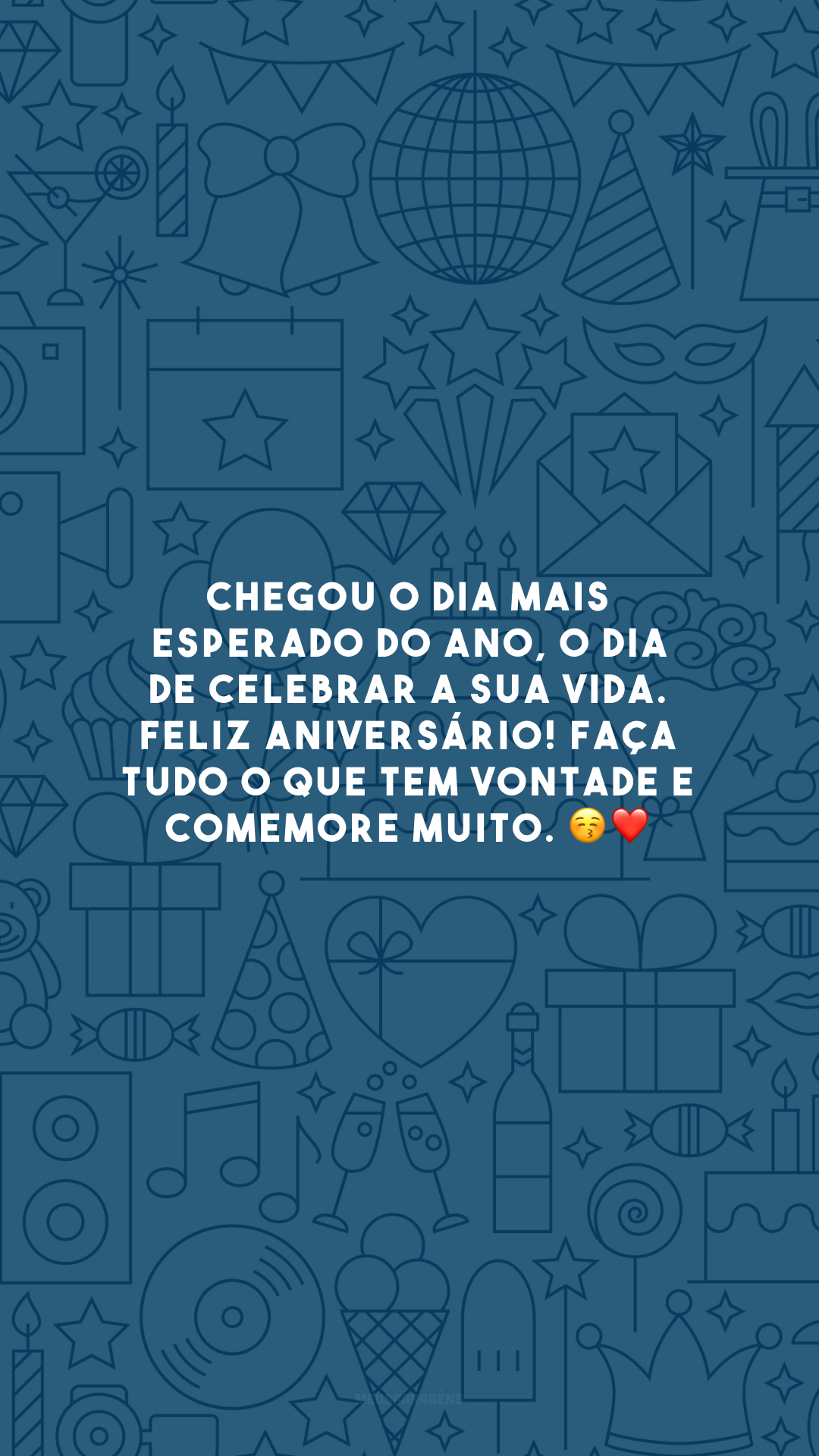 Chegou o dia mais esperado do ano, o dia de celebrar a sua vida. Feliz aniversário! Faça tudo o que tem vontade e comemore muito. 😚❤️