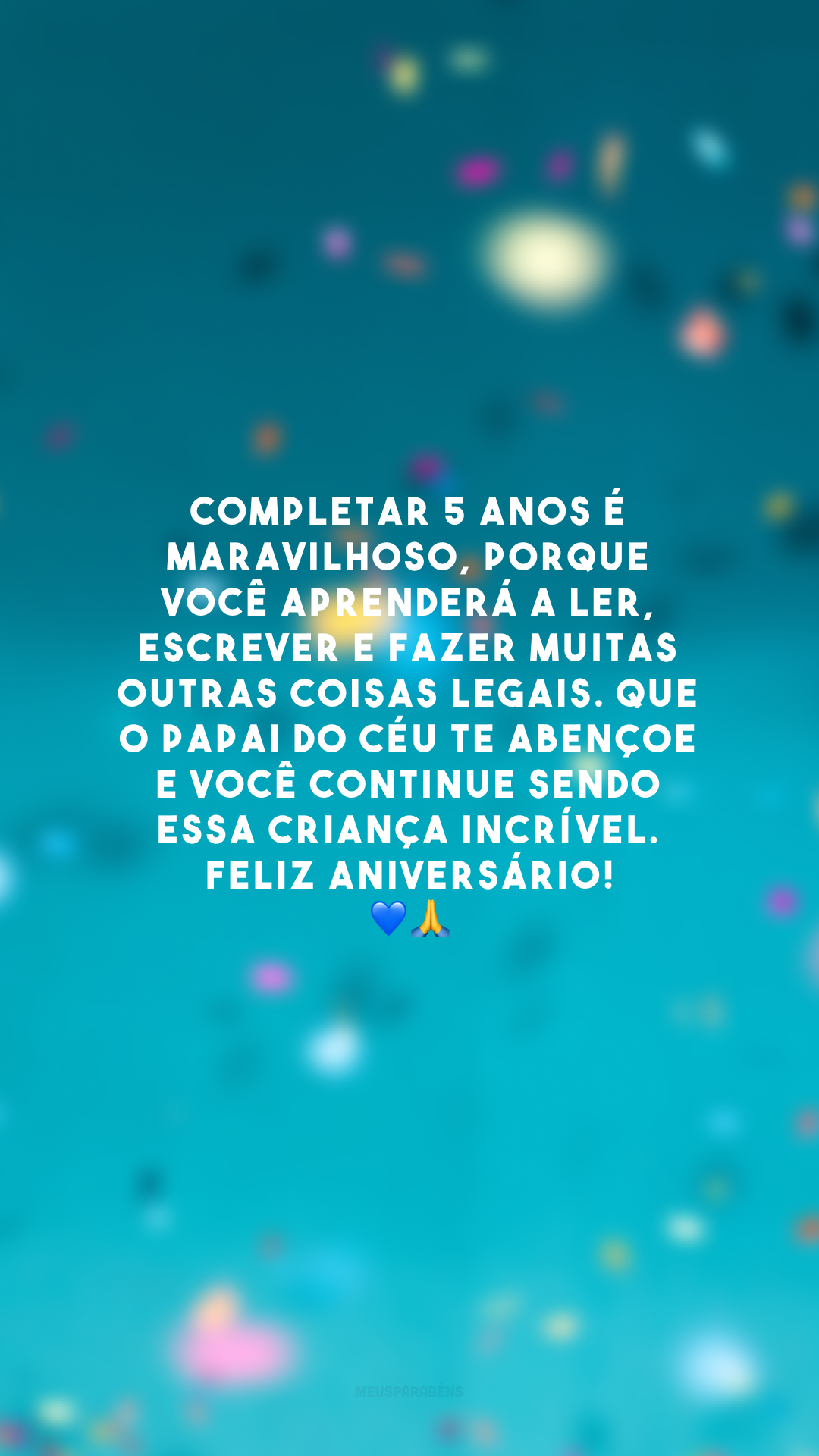 Completar 5 anos é maravilhoso, porque você aprenderá a ler, escrever e fazer muitas outras coisas legais. Que o Papai do Céu te abençoe e você continue sendo essa criança incrível. Feliz aniversário! 💙🙏