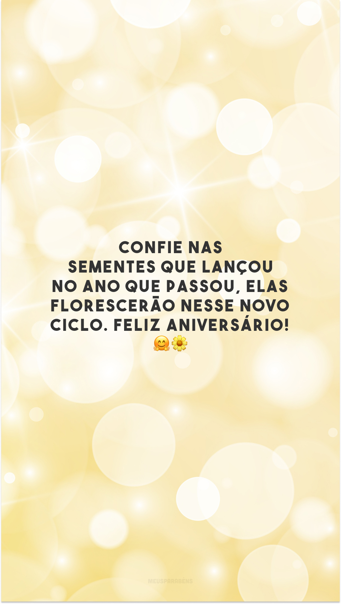 Confie nas sementes que lançou no ano que passou, elas florescerão nesse novo ciclo. Feliz aniversário! 🤗🌼