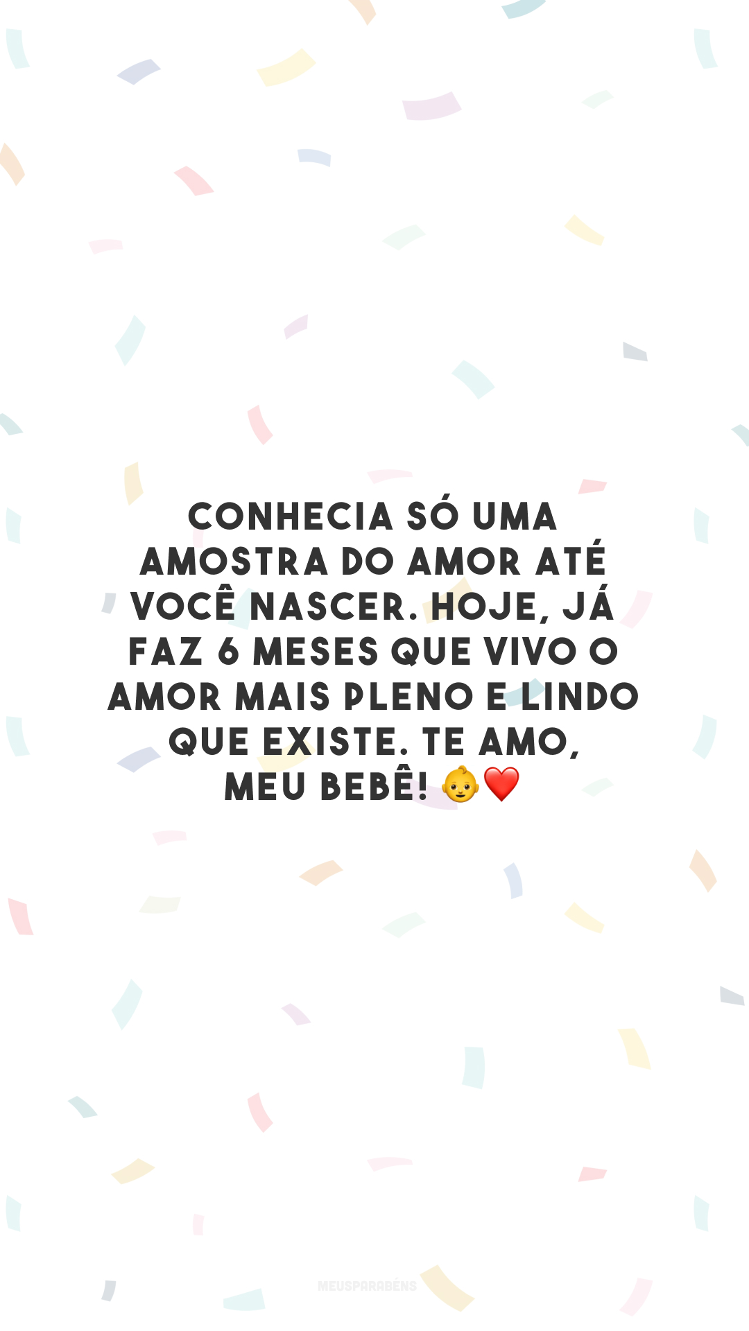 Conhecia só uma amostra do amor até você nascer. Hoje, já faz 6 meses que vivo o amor mais pleno e lindo que existe. Te amo, meu bebê! 👶❤️