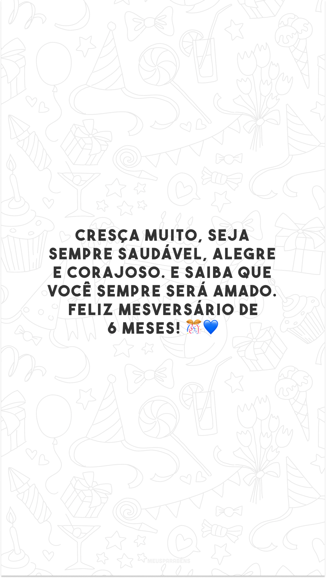 Cresça muito, seja sempre saudável, alegre e corajoso. E saiba que você sempre será amado. Feliz mesversário de 6 meses! 🎊💙