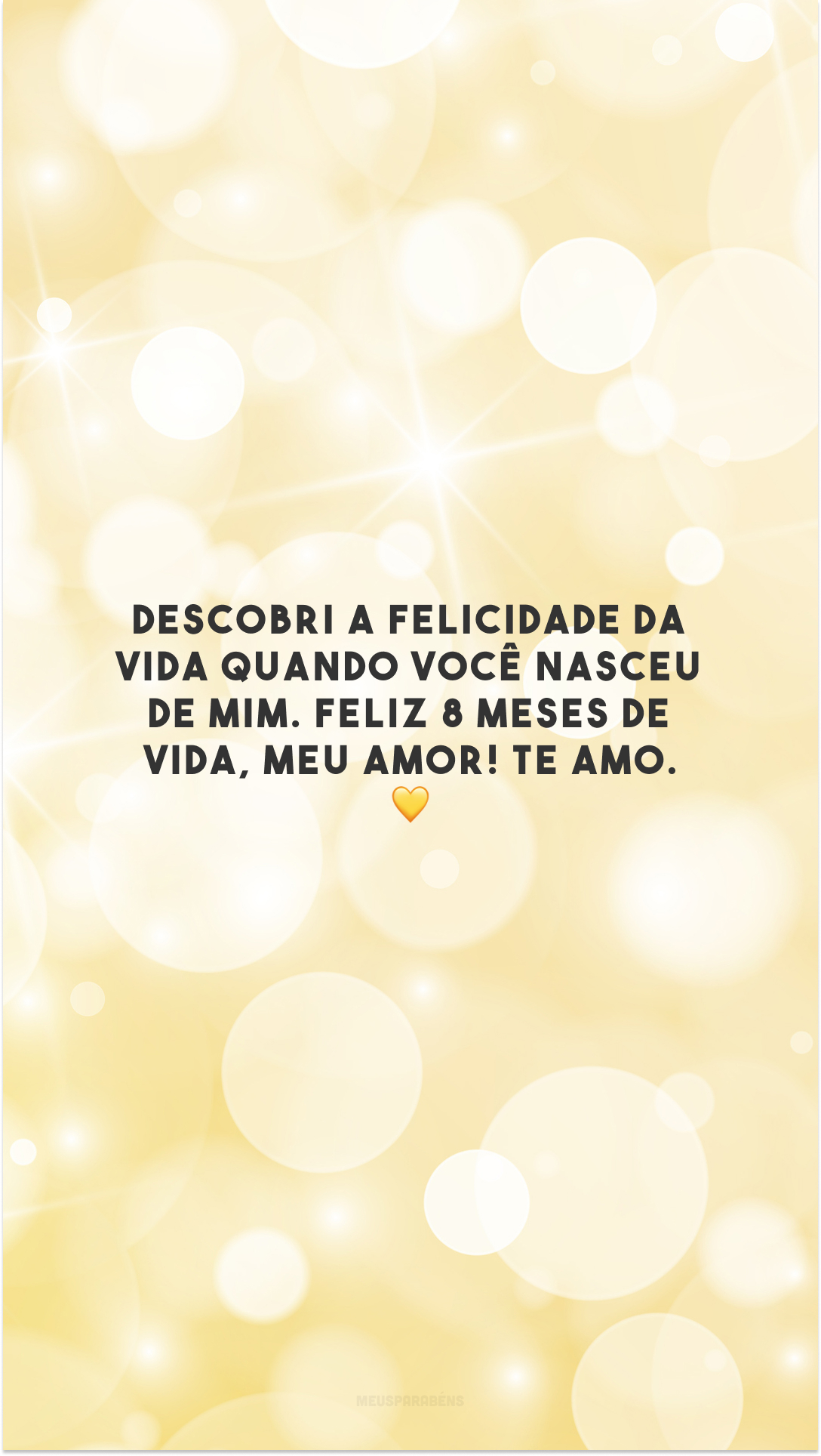 Descobri a felicidade da vida quando você nasceu de mim. Feliz 8 meses de vida, meu amor! Te amo. 💛