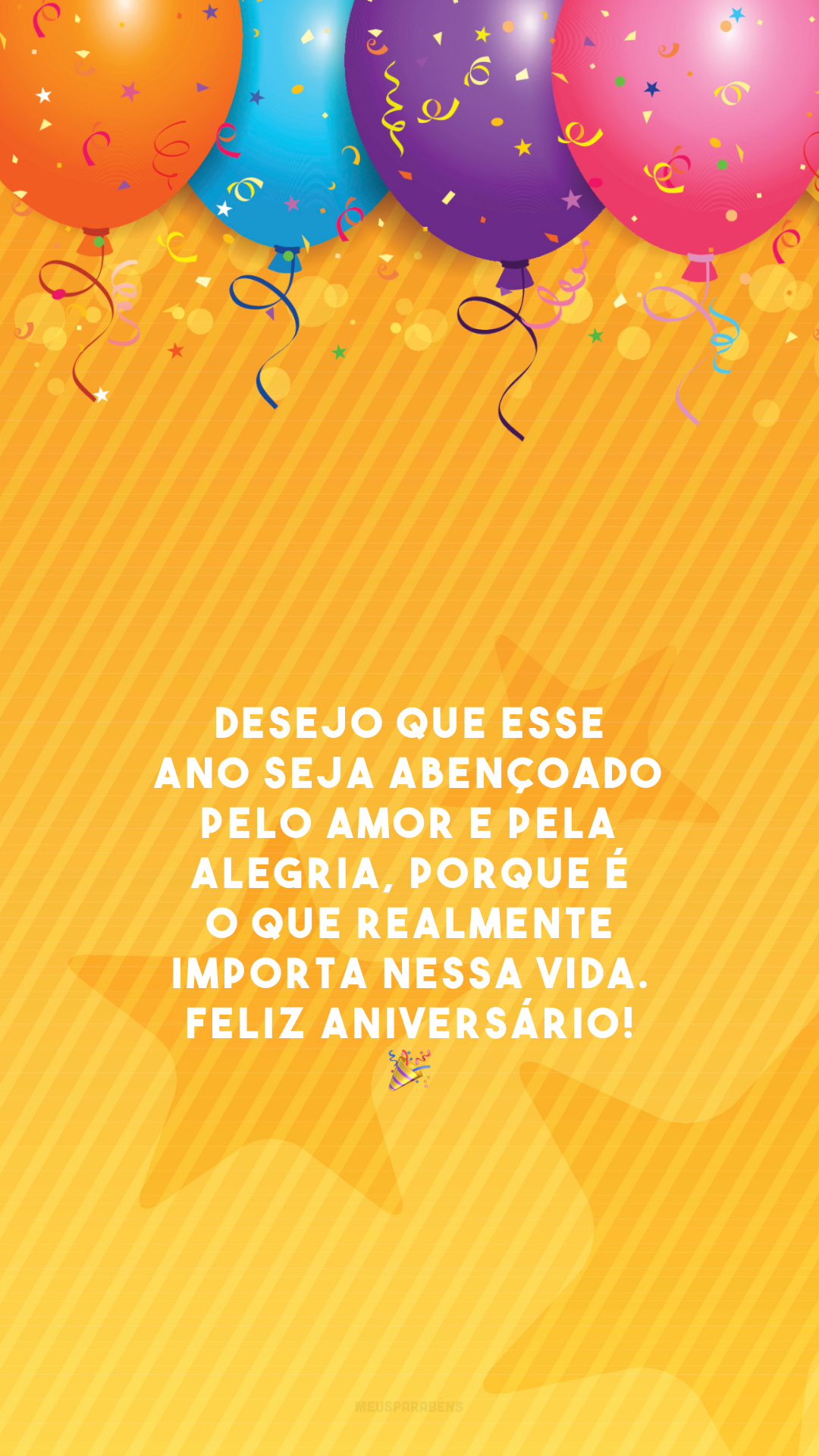 Desejo que esse ano seja abençoado pelo amor e pela alegria, porque é o que realmente importa nessa vida. Feliz aniversário! 🎉