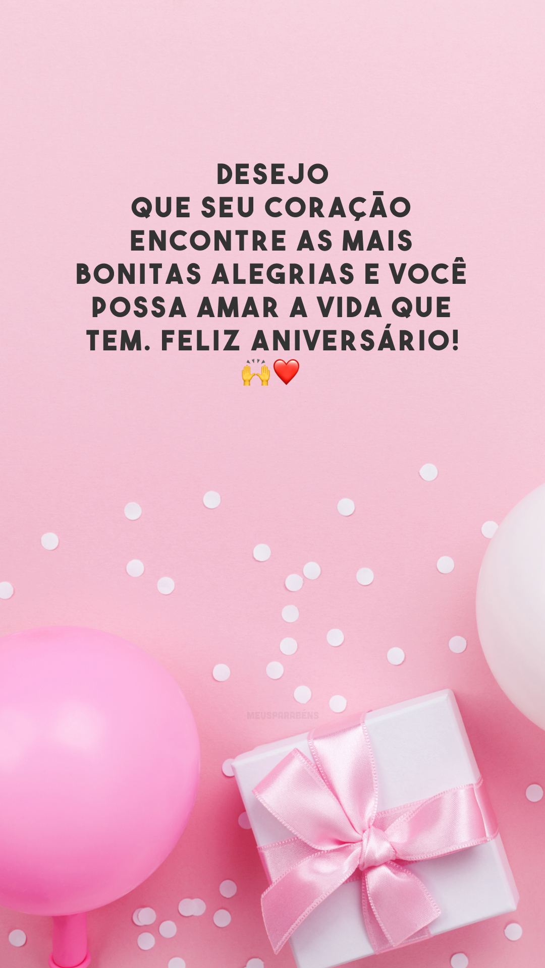 Desejo que seu coração encontre as mais bonitas alegrias e você possa amar a vida que tem. Feliz aniversário! 🙌❤️