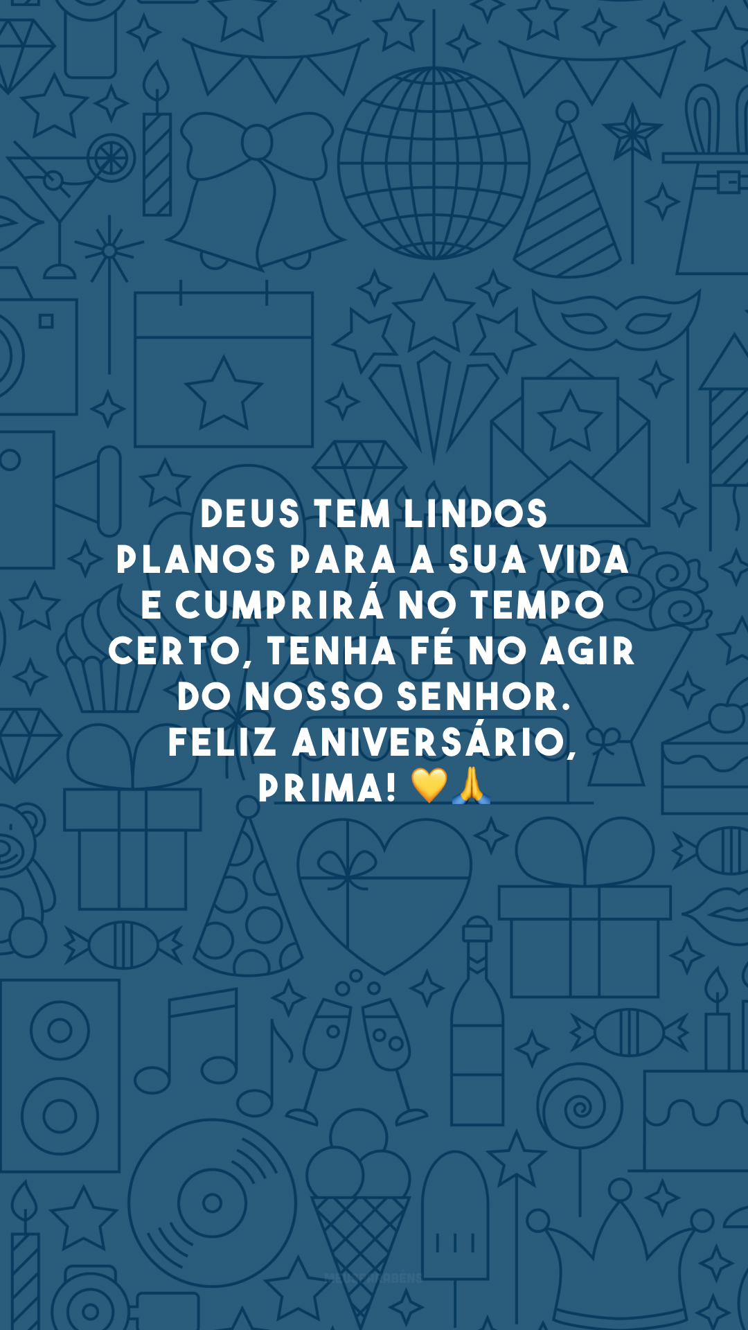 Deus tem lindos planos para a sua vida e cumprirá no tempo certo, tenha fé no agir do nosso Senhor. Feliz aniversário, prima! 💛🙏