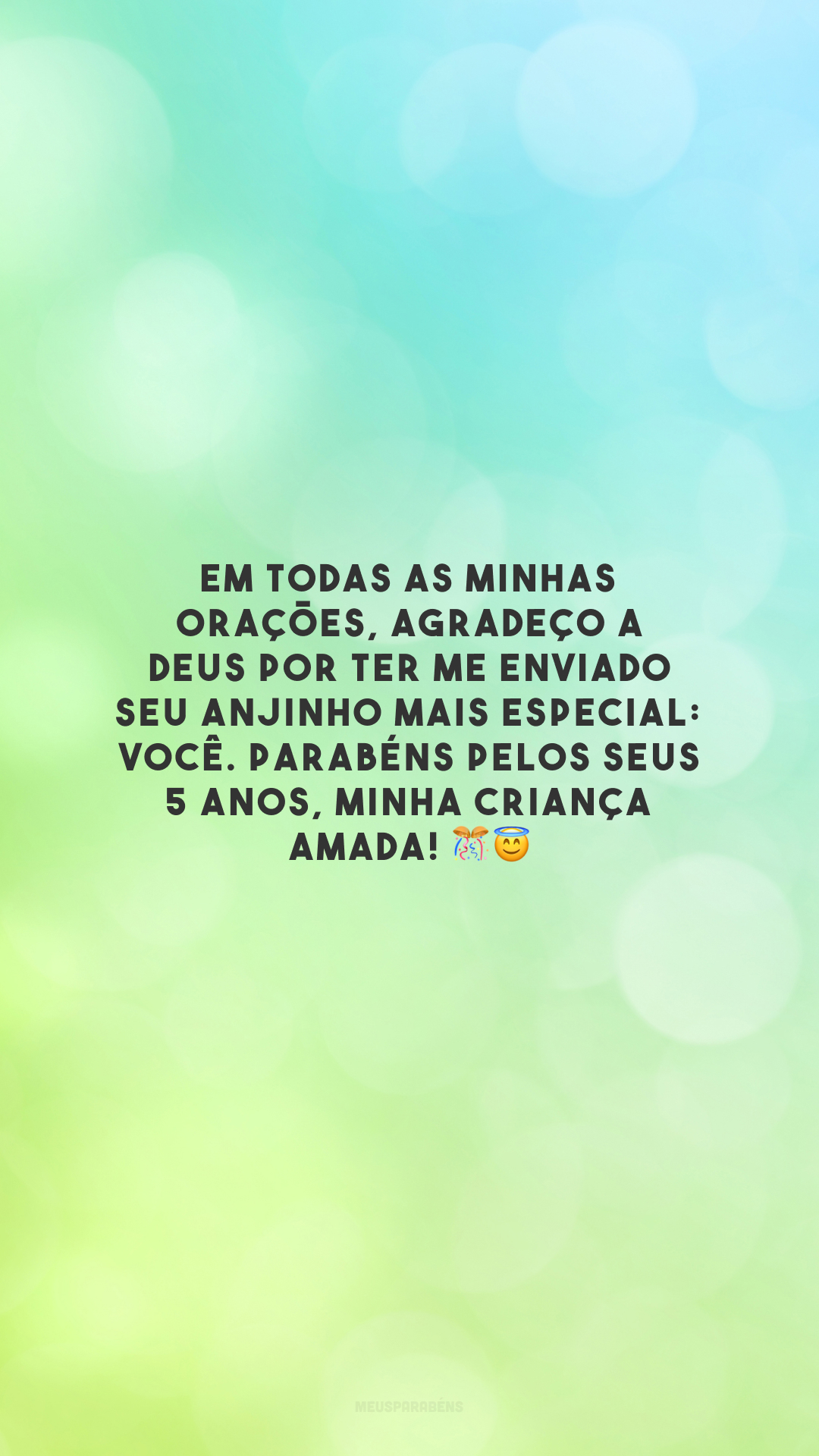 Em todas as minhas orações, agradeço a Deus por ter me enviado seu anjinho mais especial: você. Parabéns pelos seus 5 anos, minha criança amada! 🎊😇