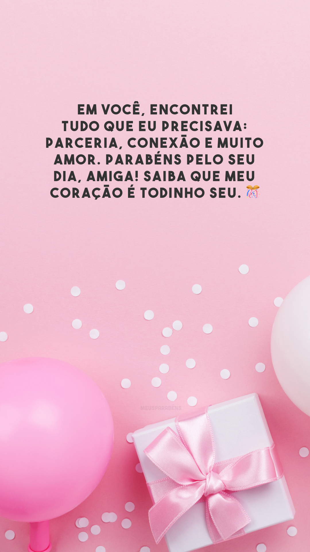 Em você, encontrei tudo que eu precisava: parceria, conexão e muito amor. Parabéns pelo seu dia, amiga! Saiba que meu coração é todinho seu. 🎊