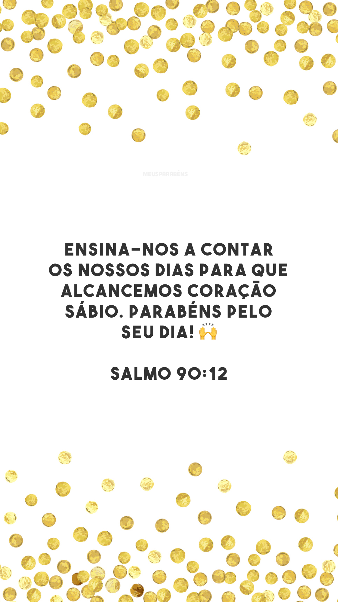 Ensina-nos a contar os nossos dias para que alcancemos coração sábio. Parabéns pelo seu dia! 🙌