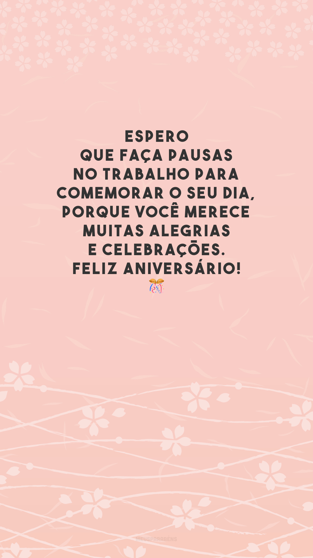 Espero que faça pausas no trabalho para comemorar o seu dia, porque você merece muitas alegrias e celebrações. Feliz aniversário! 🎊