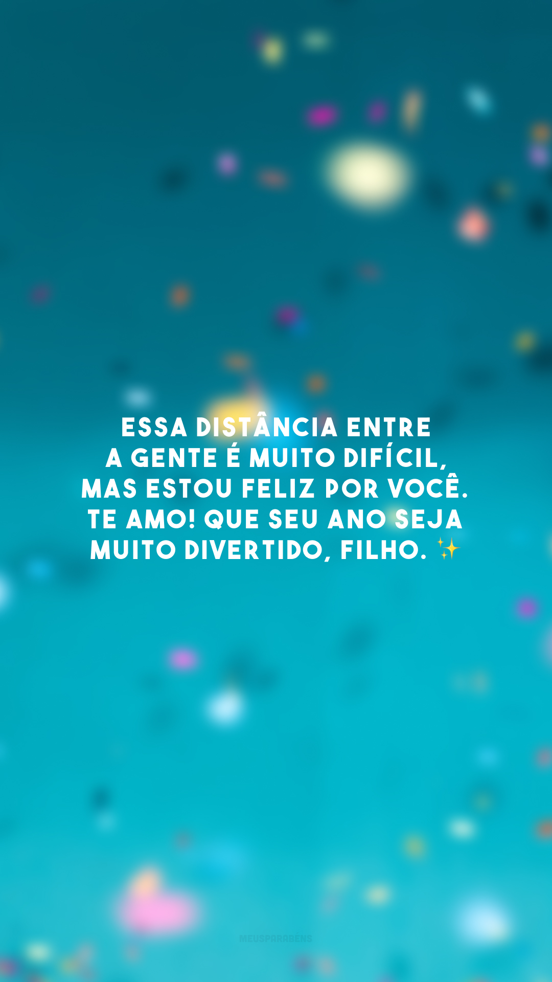 Essa distância entre a gente é muito difícil, mas estou feliz por você. Te amo! Que seu ano seja muito divertido, filho. ✨