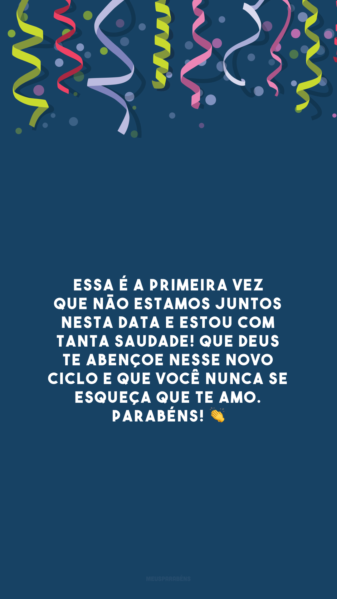 Essa é a primeira vez que não estamos juntos nesta data e estou com tanta saudade! Que Deus te abençoe nesse novo ciclo e que você nunca se esqueça que te amo. Parabéns! 👏