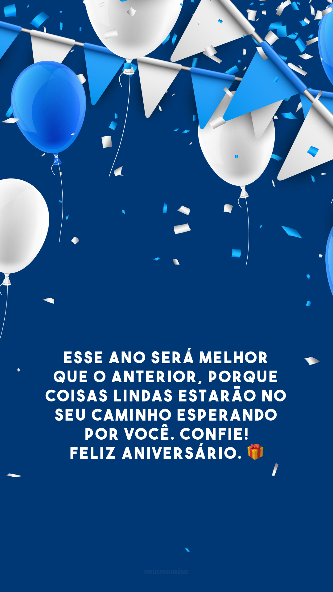 Esse ano será melhor que o anterior, porque coisas lindas estarão no seu caminho esperando por você. Confie! Feliz aniversário. 🎁