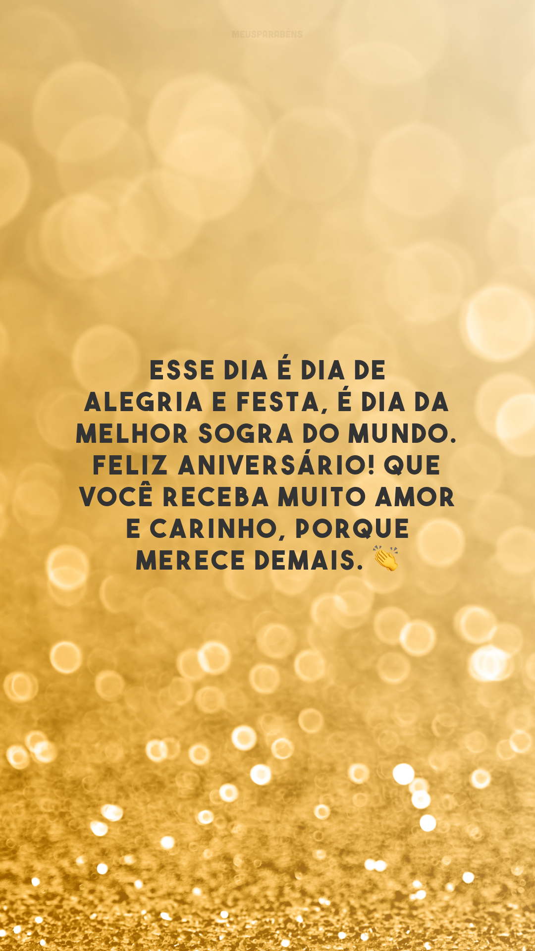 Esse dia é dia de alegria e festa, é dia da melhor sogra do mundo. Feliz aniversário! Que você receba muito amor e carinho, porque merece demais. 👏