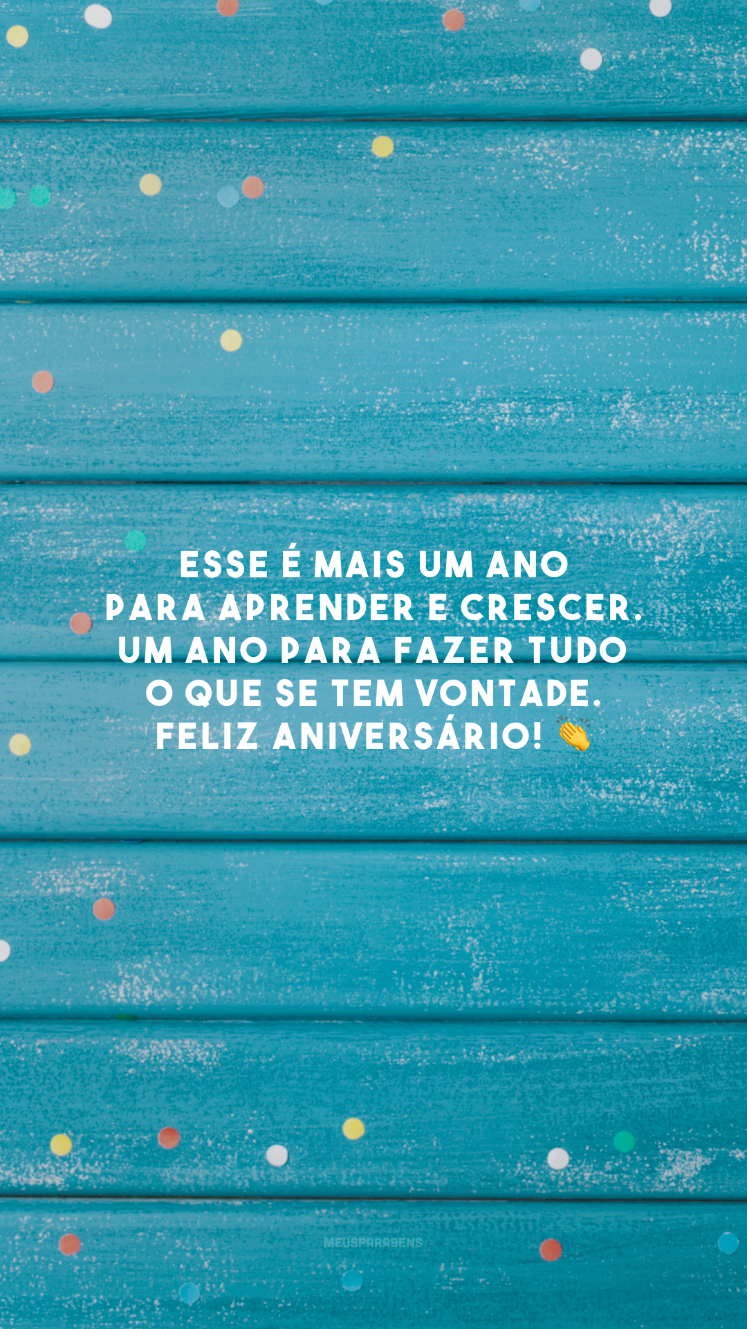 Esse é mais um ano para aprender e crescer. Um ano para fazer tudo o que se tem vontade. Feliz aniversário! 👏