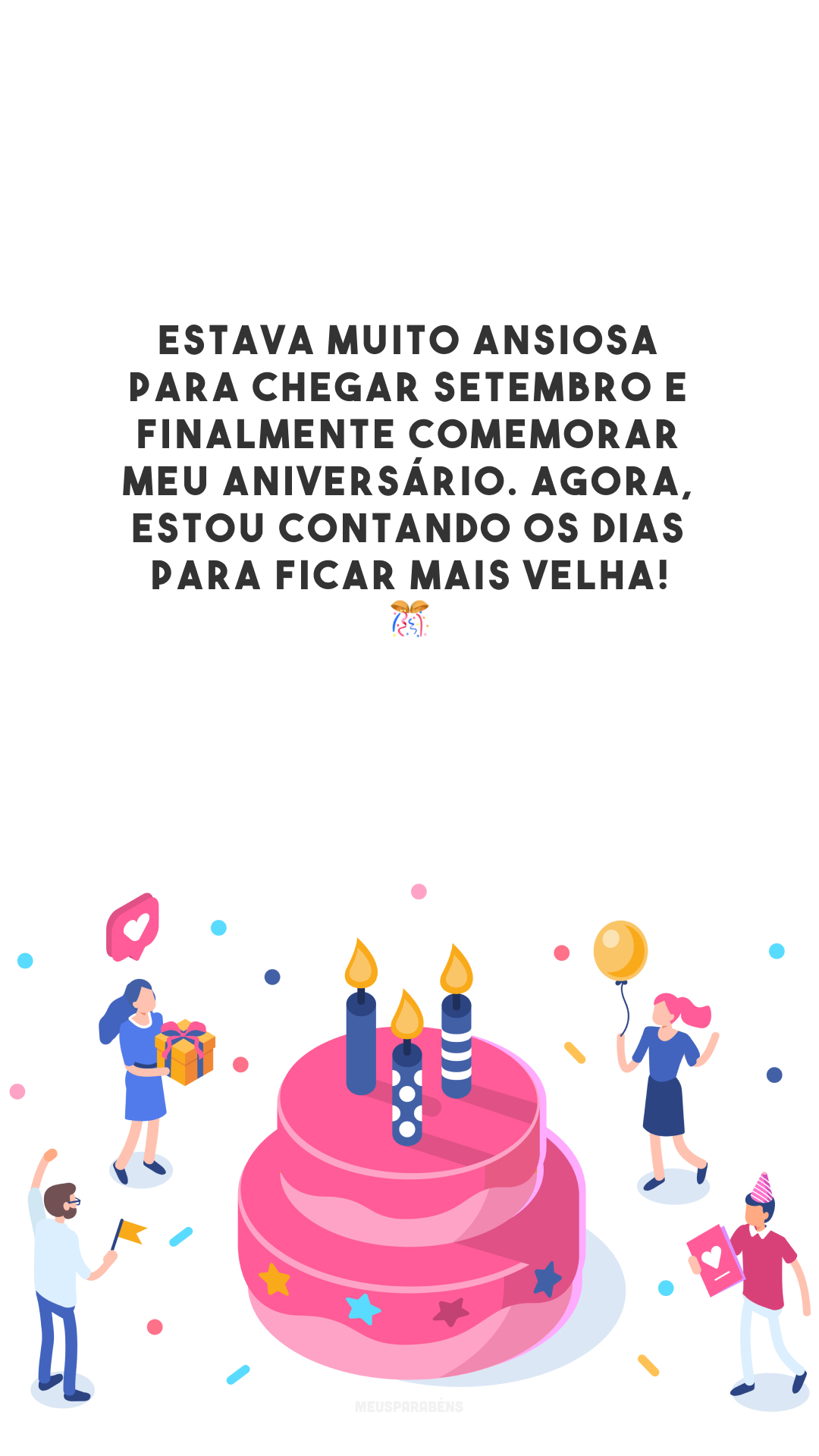 Estava muito ansiosa para chegar setembro e finalmente comemorar meu aniversário. Agora, estou contando os dias para ficar mais velha! 🎊