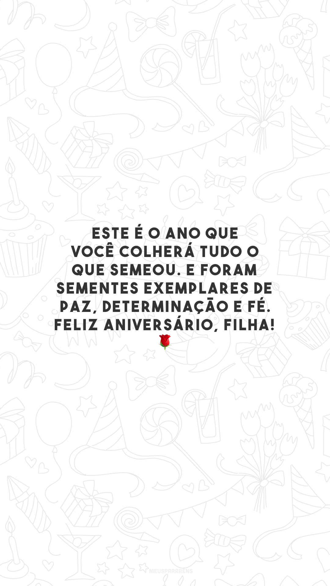 Este é o ano que você colherá tudo o que semeou. E foram sementes exemplares de paz, determinação e fé. Feliz aniversário, filha! 🌹