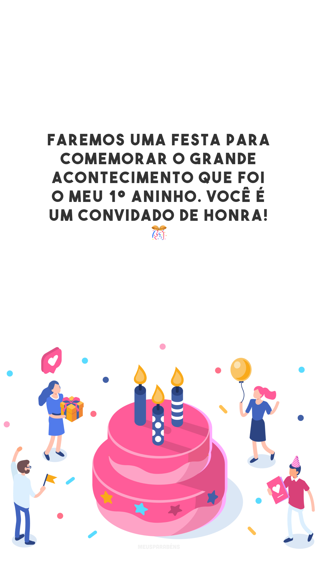 Faremos uma festa para comemorar o grande acontecimento que foi o meu 1º aninho. Você é um convidado de honra! 🎊