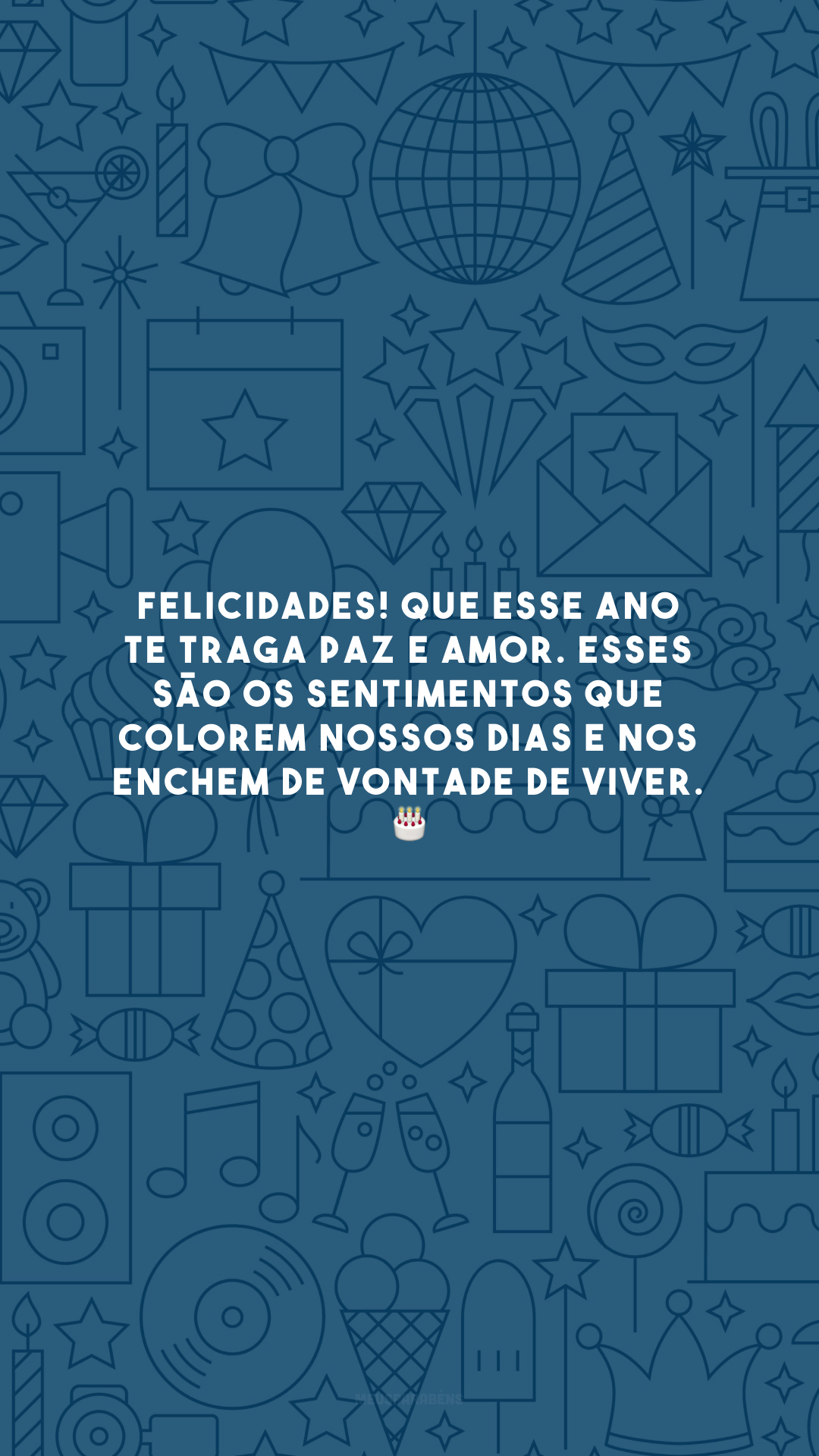 Felicidades! Que esse ano te traga paz e amor. Esses são os sentimentos que colorem nossos dias e nos enchem de vontade de viver. 🎂