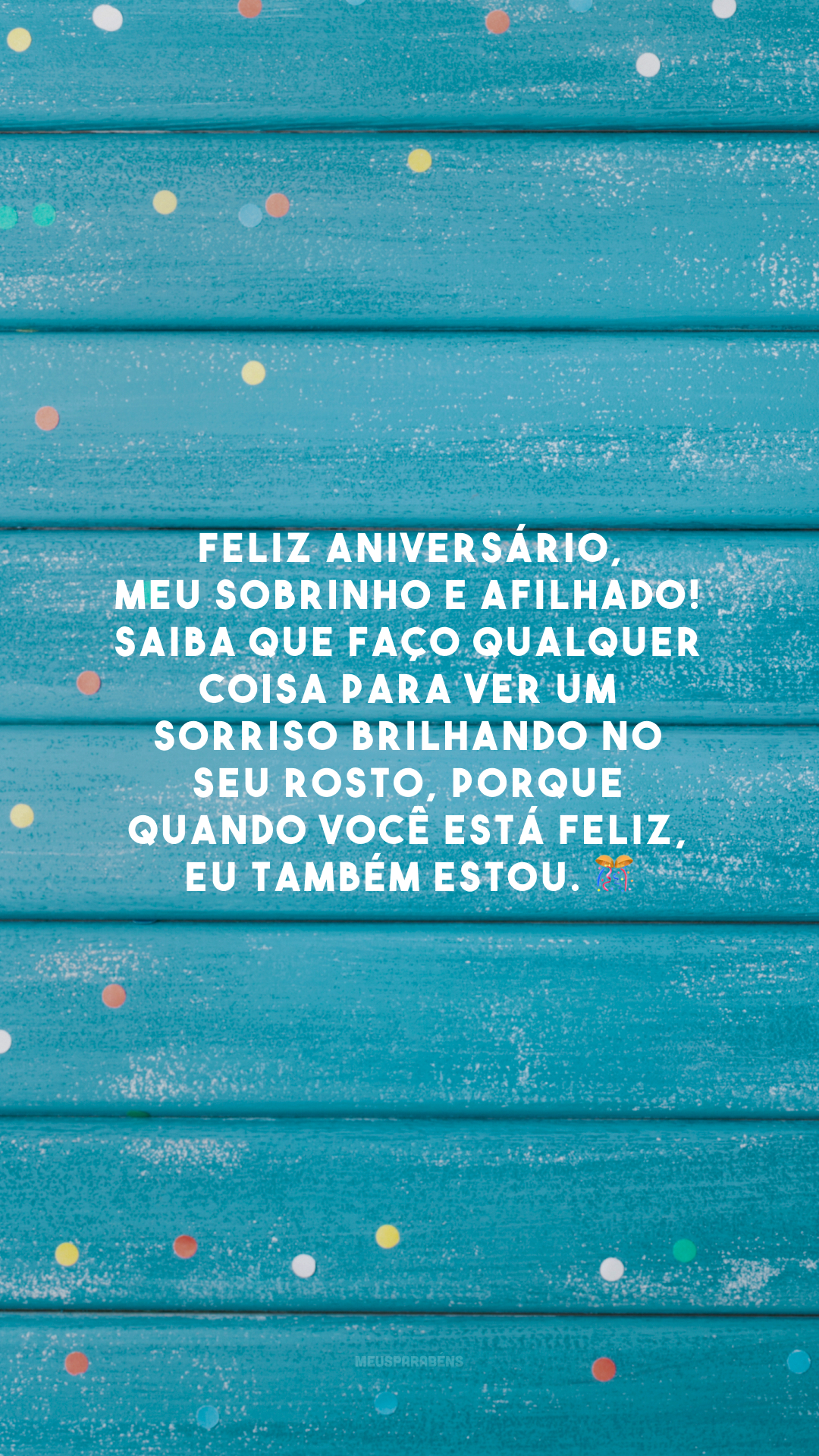 Feliz aniversário, meu sobrinho e afilhado! Saiba que faço qualquer coisa para ver um sorriso brilhando no seu rosto, porque quando você está feliz, eu também estou. 🎊