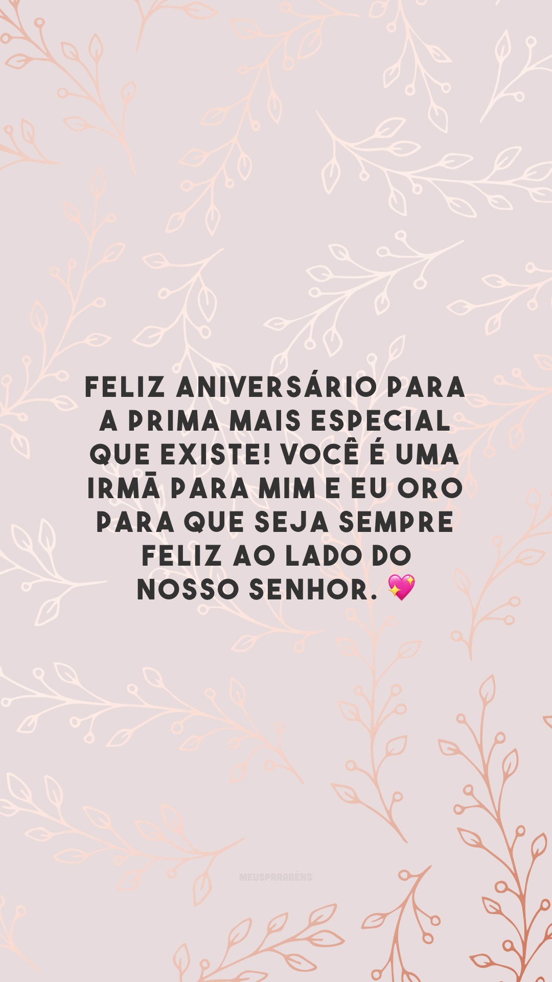 Feliz aniversário para a prima mais especial que existe! Você é uma irmã para mim e eu oro para que seja sempre feliz ao lado do nosso Senhor. 💖