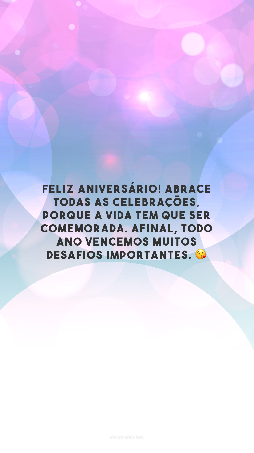 Feliz aniversário! Abrace todas as celebrações, porque a vida tem que ser comemorada. Afinal, todo ano vencemos muitos desafios importantes. 😘 