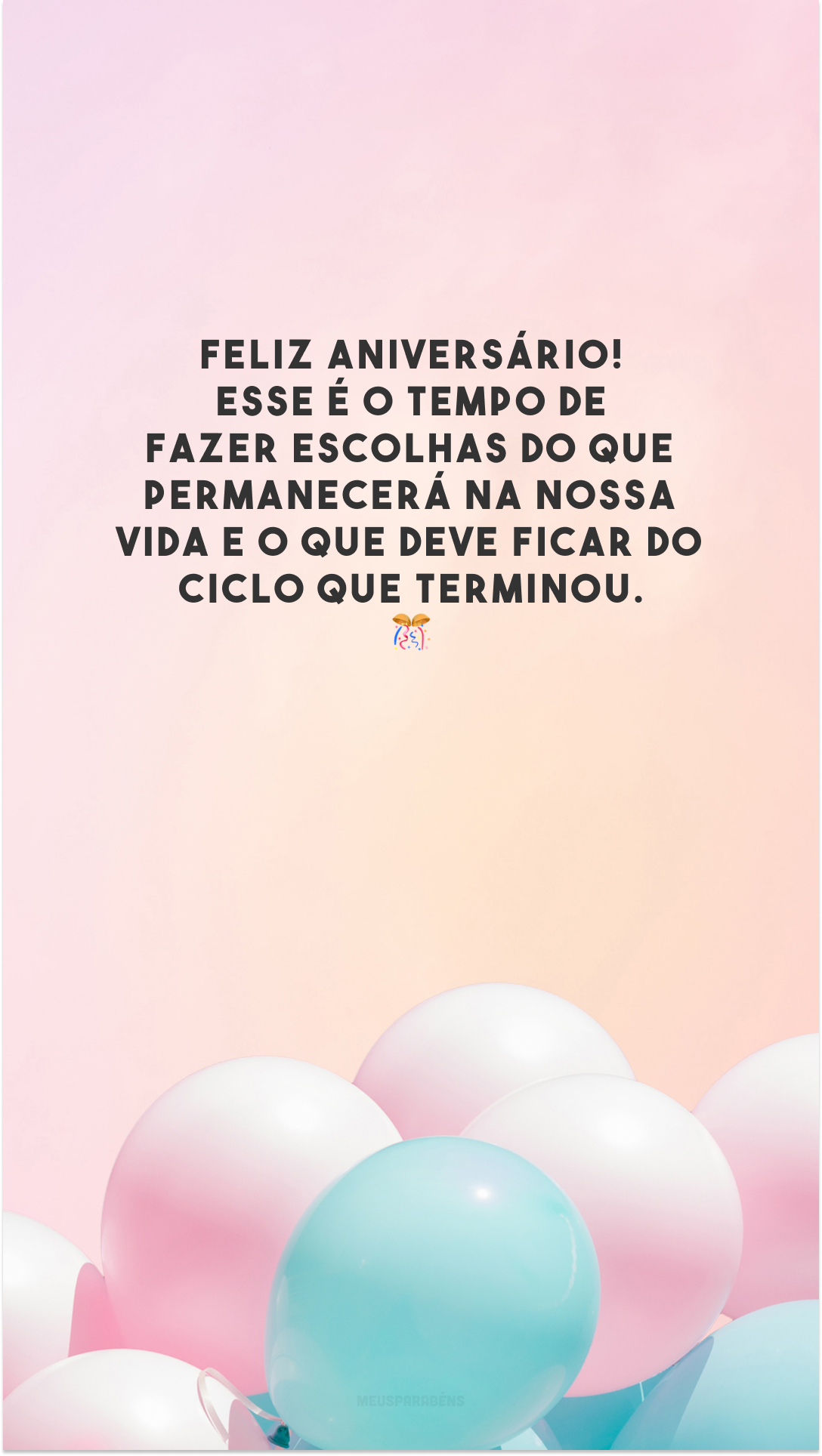 Feliz aniversário! Esse é o tempo de fazer escolhas do que permanecerá na nossa vida e o que deve ficar do ciclo que terminou. 🎊