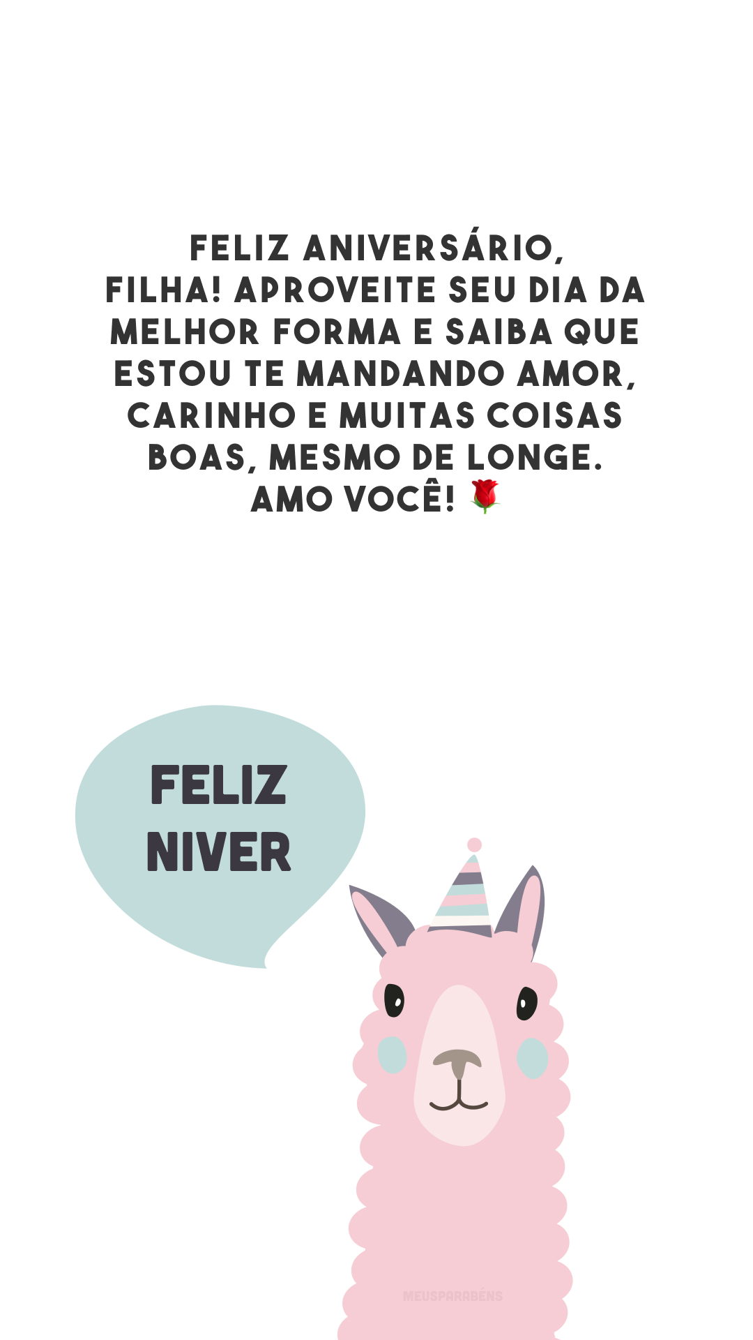 Feliz aniversário, filha! Aproveite seu dia da melhor forma e saiba que estou te mandando amor, carinho e muitas coisas boas, mesmo de longe. Amo você! 🌹