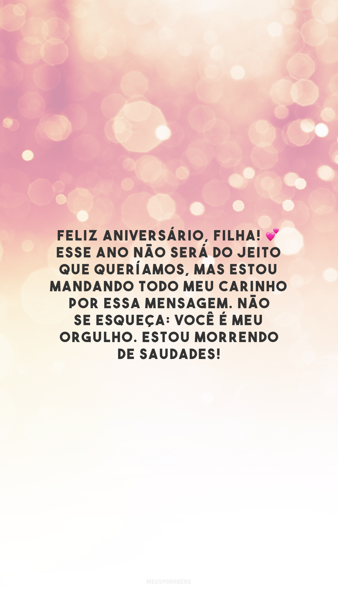 Feliz aniversário, filha! 💕 Esse ano não será do jeito que queríamos, mas estou mandando todo meu carinho por essa mensagem. Não se esqueça: você é meu orgulho. Estou morrendo de saudades!