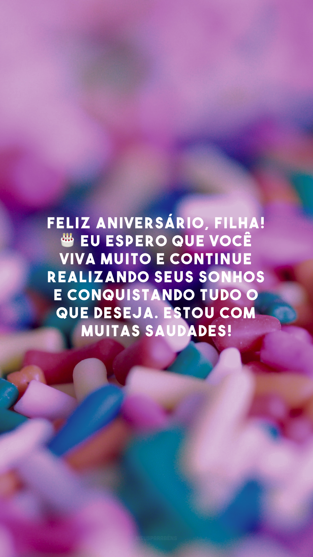 Feliz aniversário, filha! 🎂 Eu espero que você viva muito e continue realizando seus sonhos e conquistando tudo o que deseja. Estou com muitas saudades!