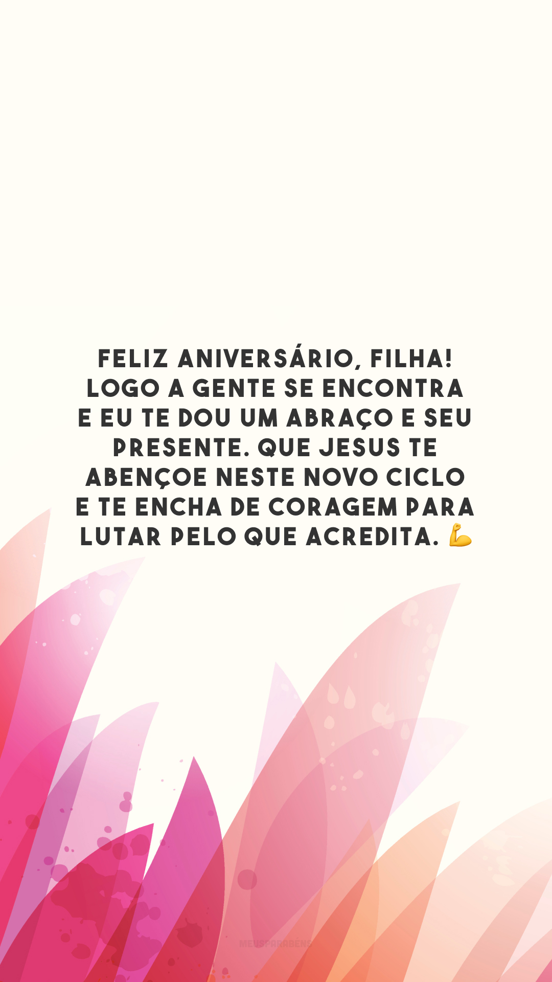 Feliz aniversário, filha! Logo a gente se encontra e eu te dou um abraço e seu presente. Que Jesus te abençoe neste novo ciclo e te encha de coragem para lutar pelo que acredita. 💪